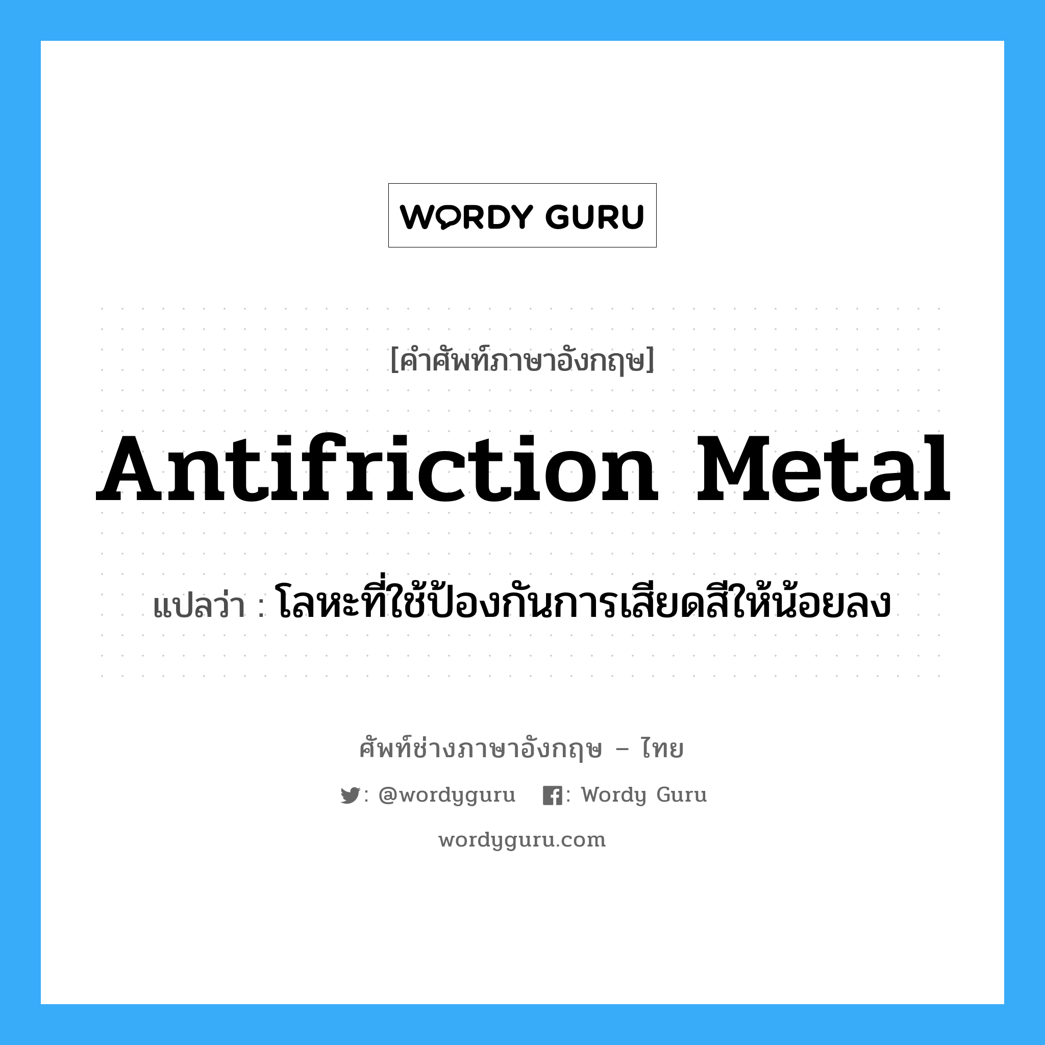 antifriction metal แปลว่า?, คำศัพท์ช่างภาษาอังกฤษ - ไทย antifriction metal คำศัพท์ภาษาอังกฤษ antifriction metal แปลว่า โลหะที่ใช้ป้องกันการเสียดสีให้น้อยลง