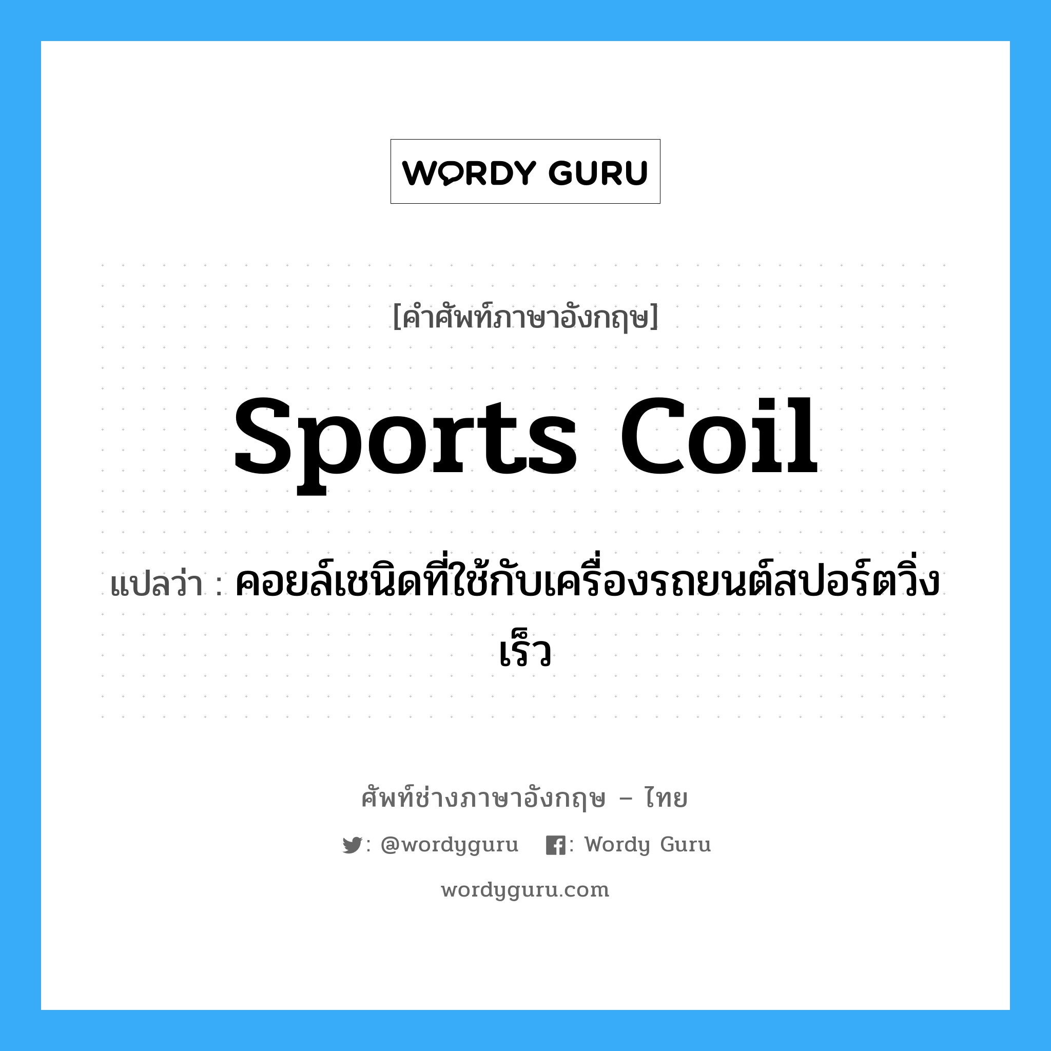 sports coil แปลว่า?, คำศัพท์ช่างภาษาอังกฤษ - ไทย sports coil คำศัพท์ภาษาอังกฤษ sports coil แปลว่า คอยล์เชนิดที่ใช้กับเครื่องรถยนต์สปอร์ตวิ่งเร็ว