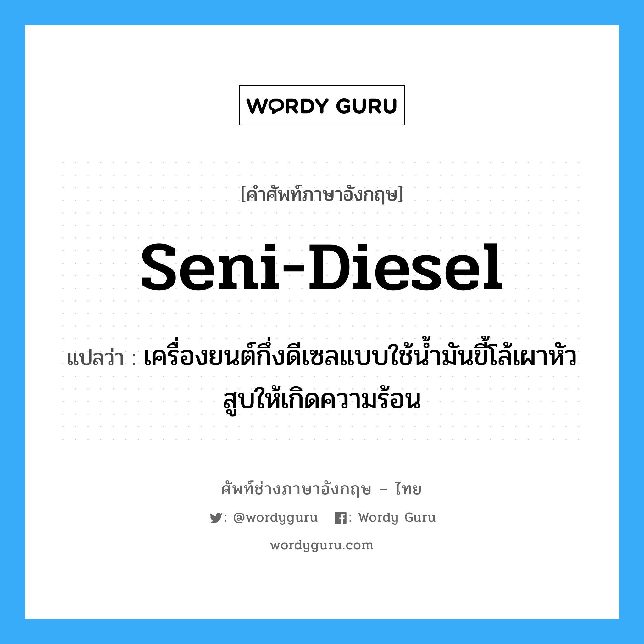 seni-diesel แปลว่า?, คำศัพท์ช่างภาษาอังกฤษ - ไทย seni-diesel คำศัพท์ภาษาอังกฤษ seni-diesel แปลว่า เครื่องยนต์กึ่งดีเซลแบบใช้น้ำมันขี้โล้เผาหัวสูบให้เกิดความร้อน