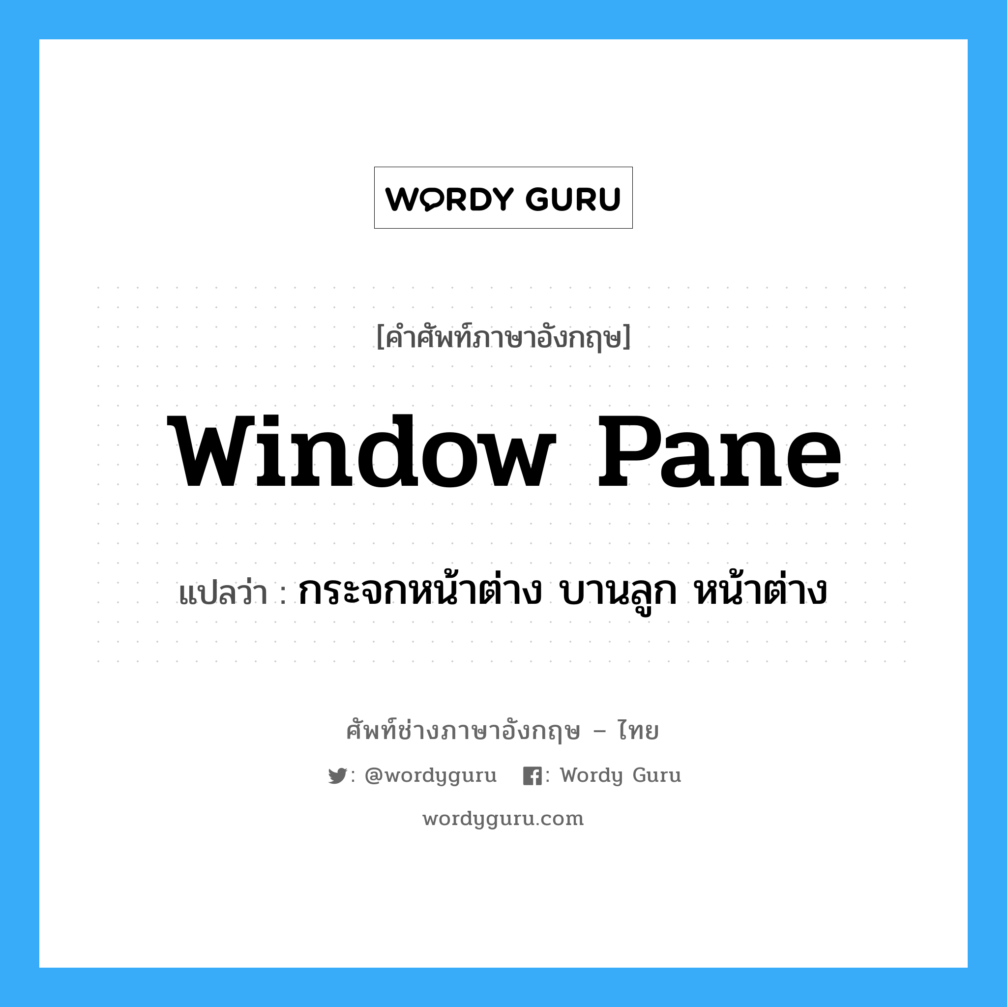 window pane แปลว่า?, คำศัพท์ช่างภาษาอังกฤษ - ไทย window pane คำศัพท์ภาษาอังกฤษ window pane แปลว่า กระจกหน้าต่าง บานลูก หน้าต่าง