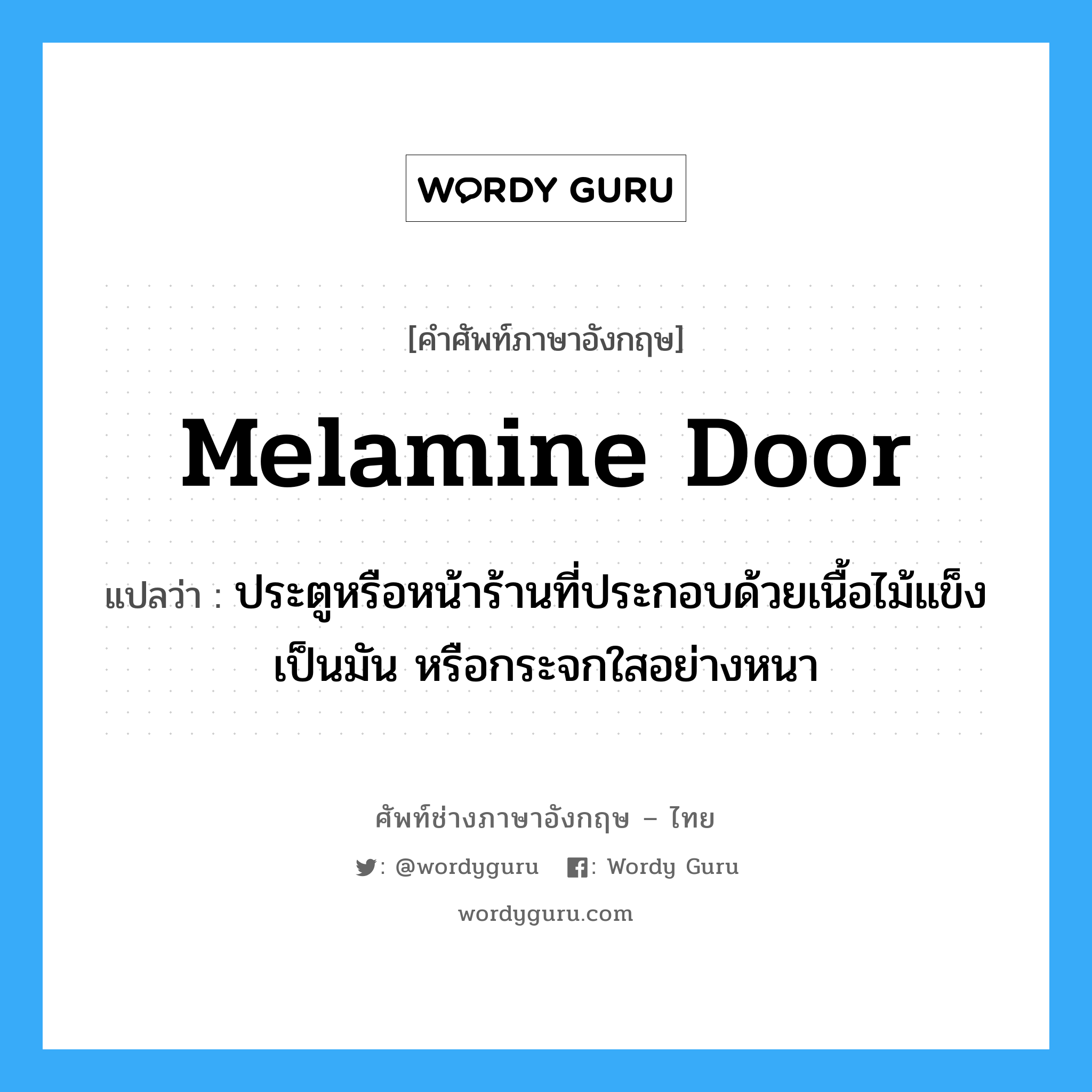melamine door แปลว่า?, คำศัพท์ช่างภาษาอังกฤษ - ไทย melamine door คำศัพท์ภาษาอังกฤษ melamine door แปลว่า ประตูหรือหน้าร้านที่ประกอบด้วยเนื้อไม้แข็งเป็นมัน หรือกระจกใสอย่างหนา