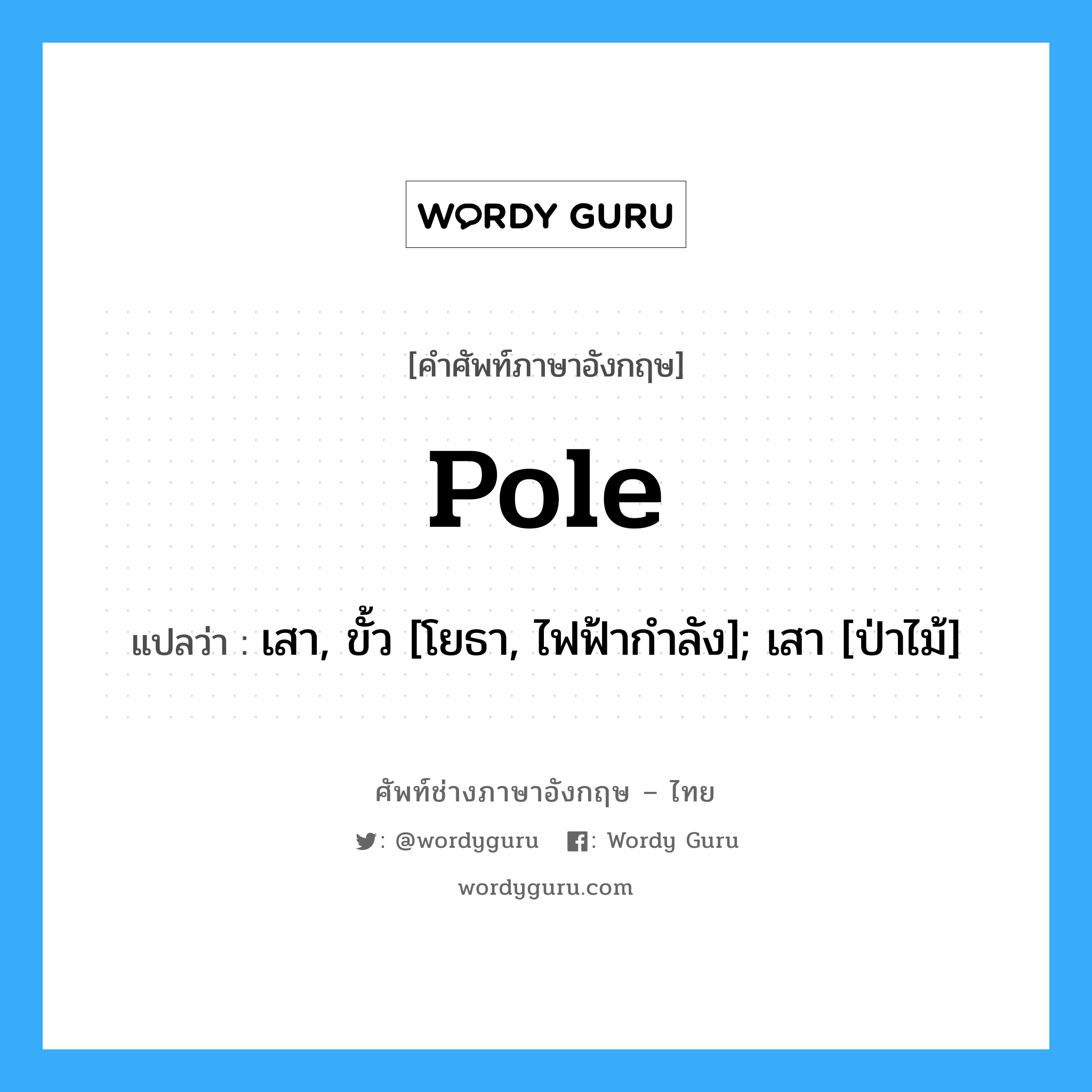 Pole แปลว่า?, คำศัพท์ช่างภาษาอังกฤษ - ไทย Pole คำศัพท์ภาษาอังกฤษ Pole แปลว่า เสา, ขั้ว [โยธา, ไฟฟ้ากำลัง]; เสา [ป่าไม้]