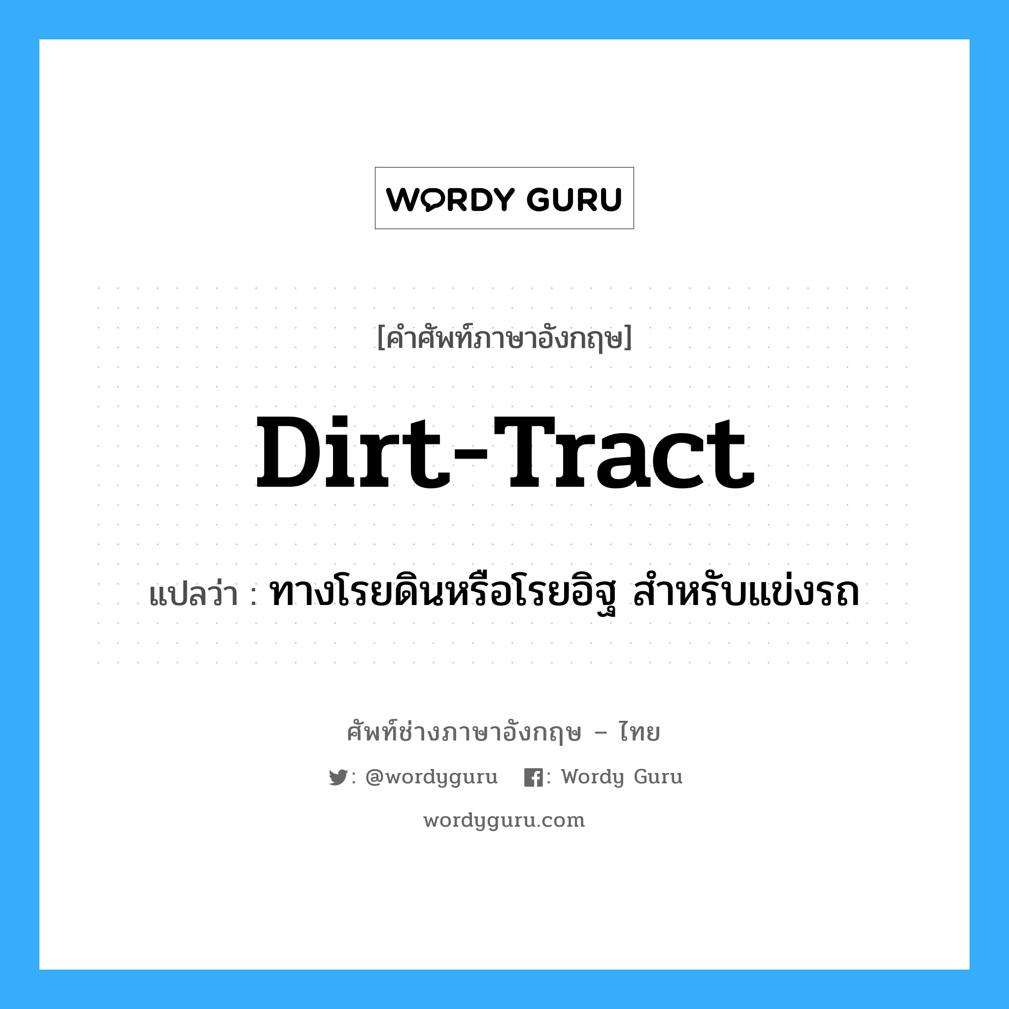 dirt-tract แปลว่า?, คำศัพท์ช่างภาษาอังกฤษ - ไทย dirt-tract คำศัพท์ภาษาอังกฤษ dirt-tract แปลว่า ทางโรยดินหรือโรยอิฐ สำหรับแข่งรถ