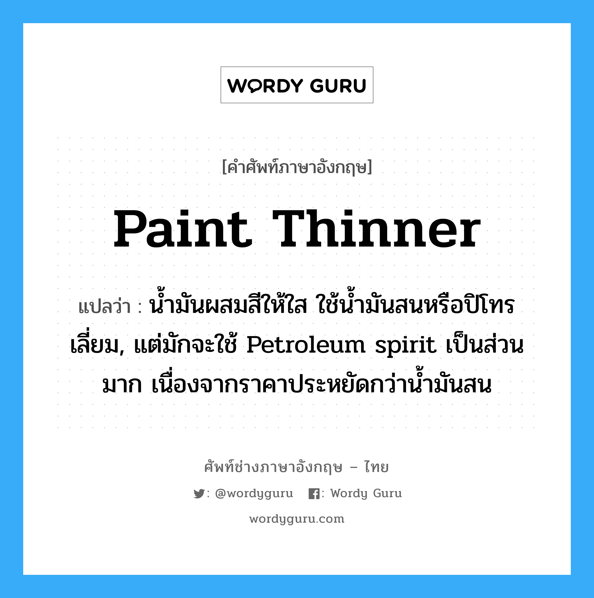 paint thinner แปลว่า?, คำศัพท์ช่างภาษาอังกฤษ - ไทย paint thinner คำศัพท์ภาษาอังกฤษ paint thinner แปลว่า น้ำมันผสมสีให้ใส ใช้น้ำมันสนหรือปิโทรเลี่ยม, แต่มักจะใช้ Petroleum spirit เป็นส่วนมาก เนื่องจากราคาประหยัดกว่าน้ำมันสน