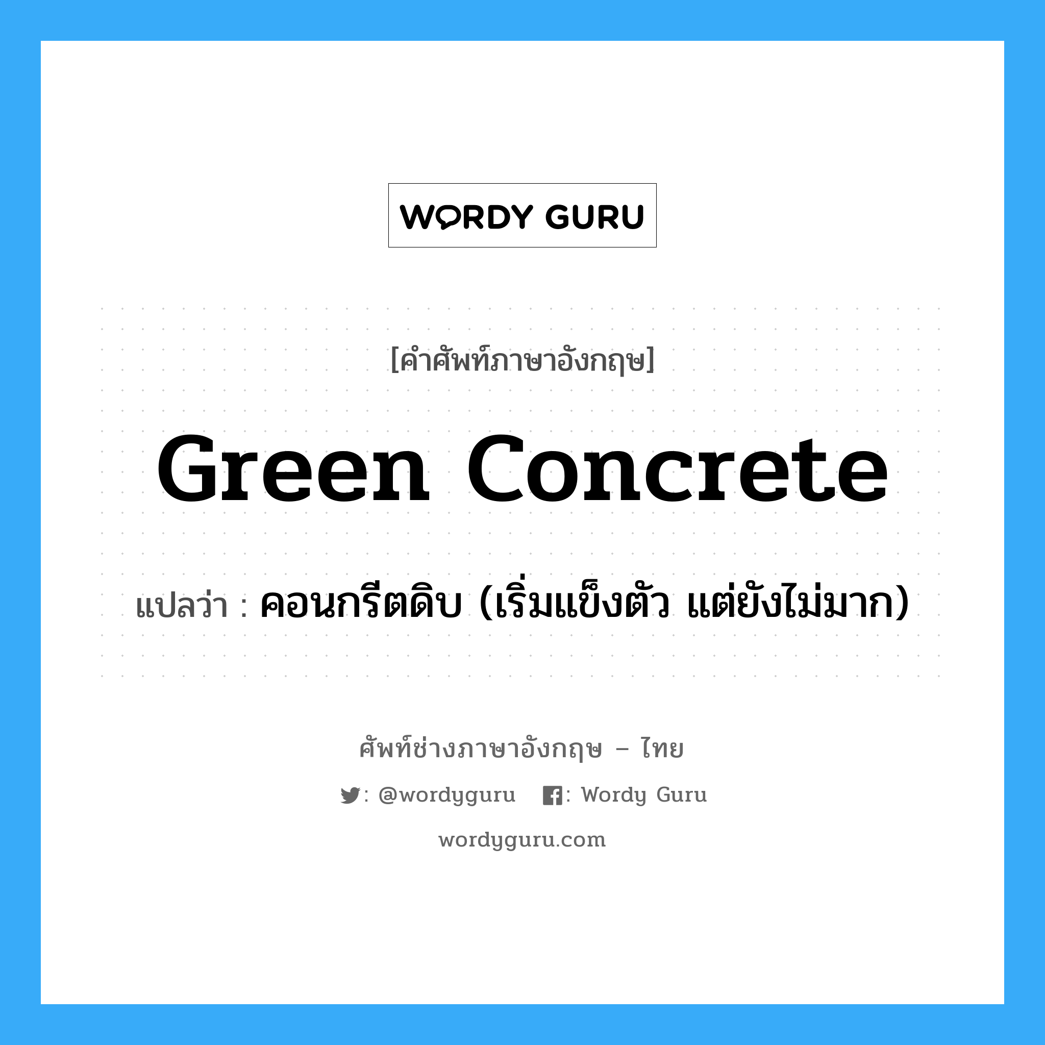 green concrete แปลว่า?, คำศัพท์ช่างภาษาอังกฤษ - ไทย green concrete คำศัพท์ภาษาอังกฤษ green concrete แปลว่า คอนกรีตดิบ (เริ่มแข็งตัว แต่ยังไม่มาก)