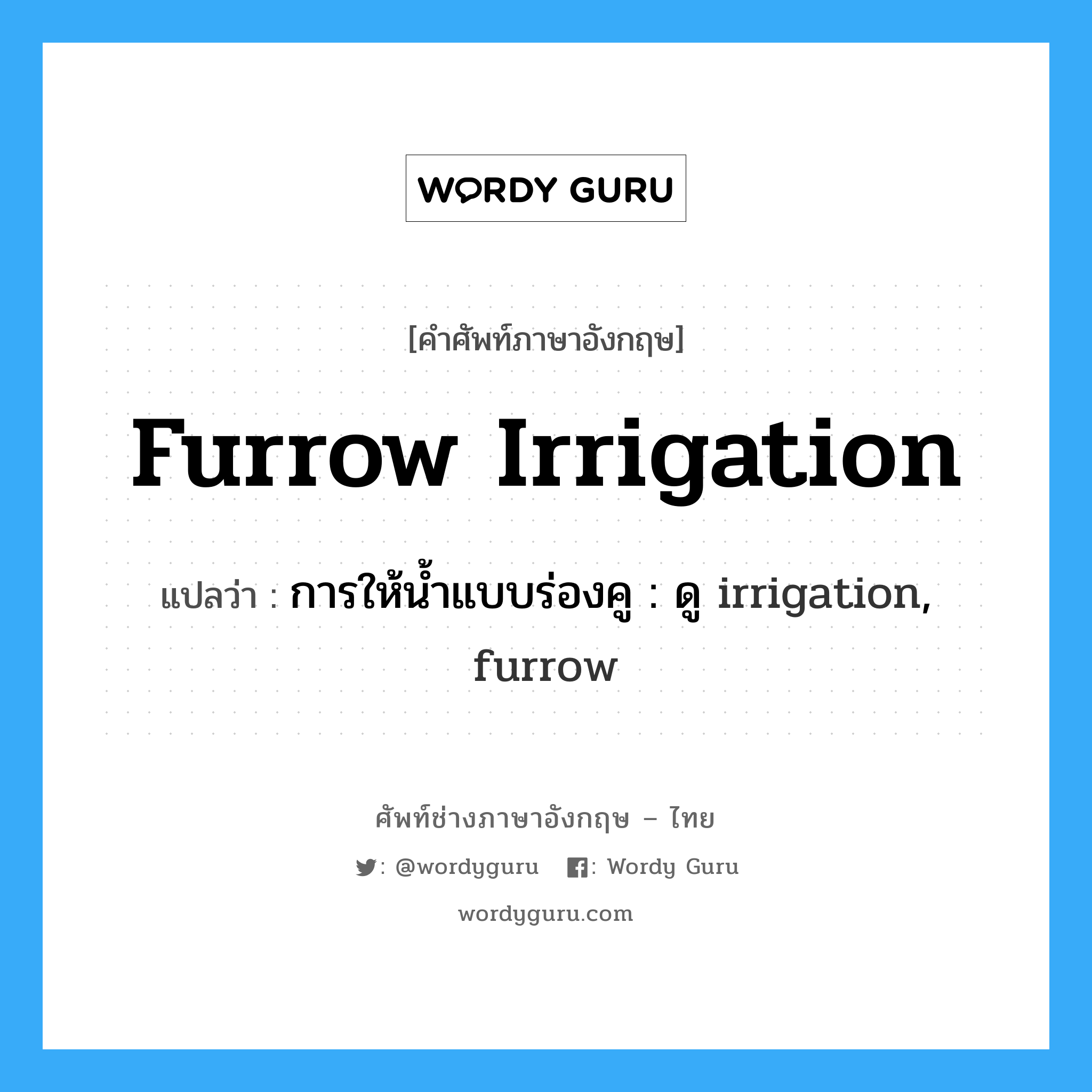 furrow irrigation แปลว่า?, คำศัพท์ช่างภาษาอังกฤษ - ไทย furrow irrigation คำศัพท์ภาษาอังกฤษ furrow irrigation แปลว่า การให้น้ำแบบร่องคู : ดู irrigation, furrow