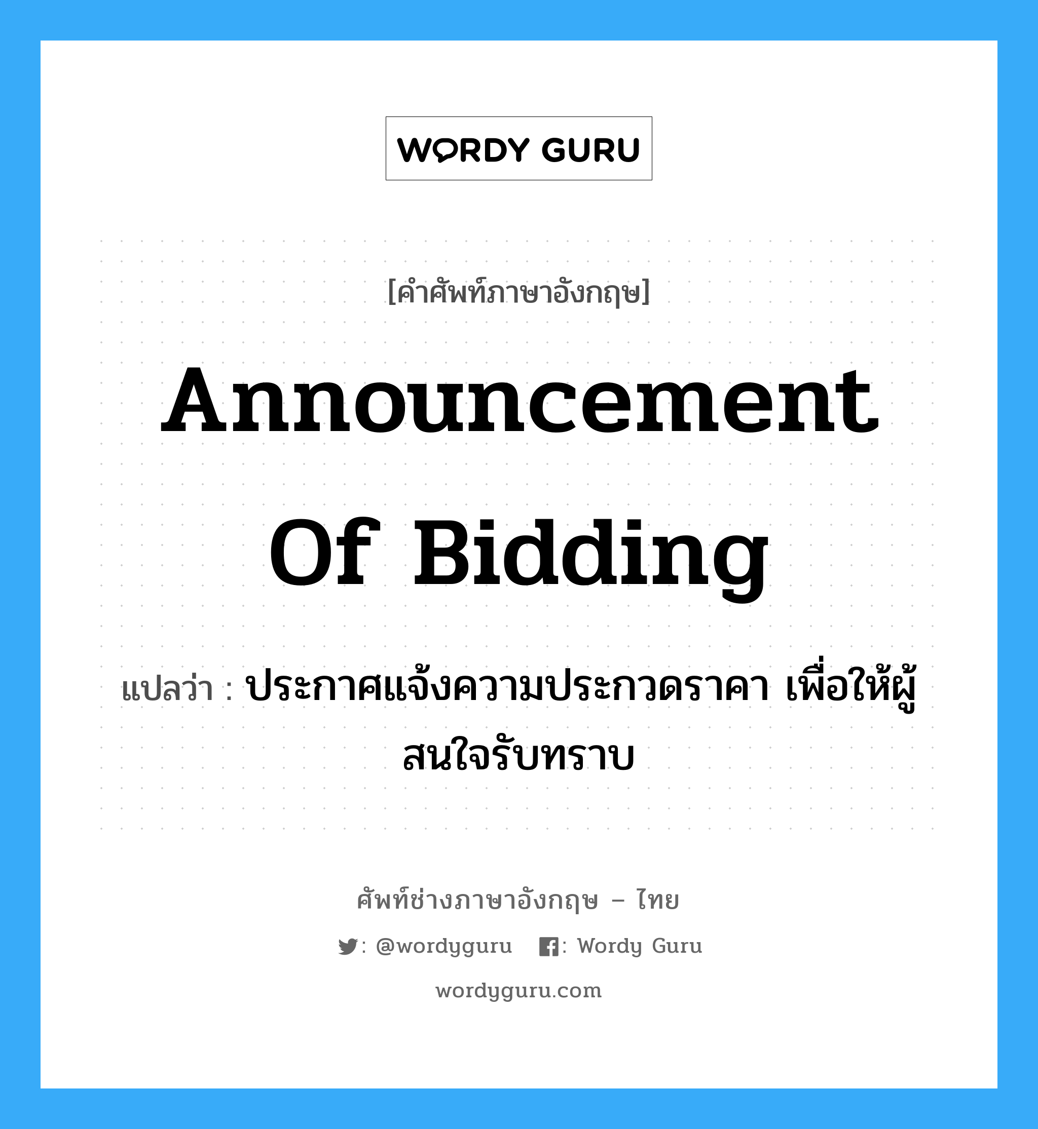 Announcement of Bidding แปลว่า?, คำศัพท์ช่างภาษาอังกฤษ - ไทย Announcement of Bidding คำศัพท์ภาษาอังกฤษ Announcement of Bidding แปลว่า ประกาศแจ้งความประกวดราคา เพื่อให้ผู้สนใจรับทราบ