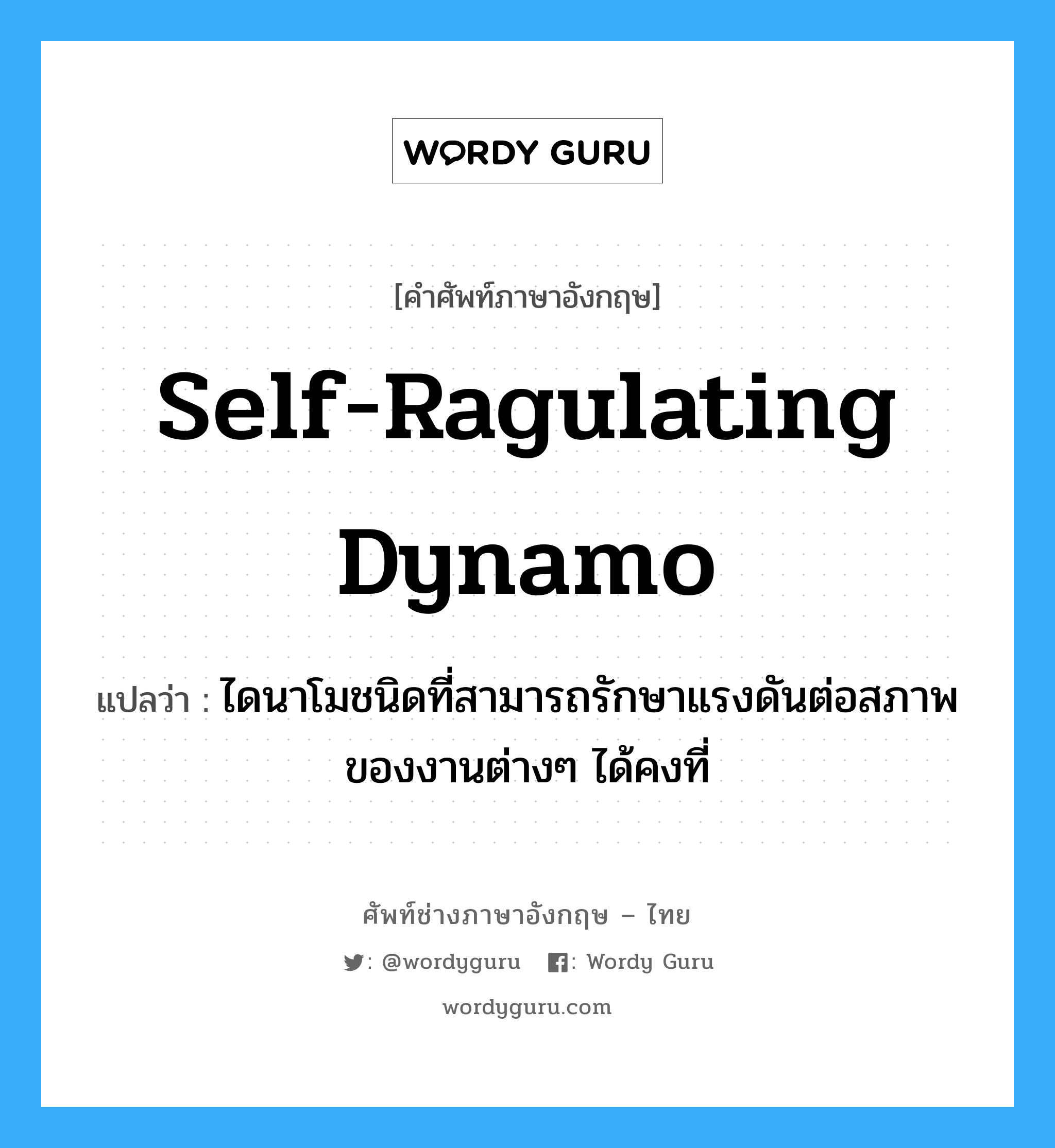 self-ragulating dynamo แปลว่า?, คำศัพท์ช่างภาษาอังกฤษ - ไทย self-ragulating dynamo คำศัพท์ภาษาอังกฤษ self-ragulating dynamo แปลว่า ไดนาโมชนิดที่สามารถรักษาแรงดันต่อสภาพของงานต่างๆ ได้คงที่