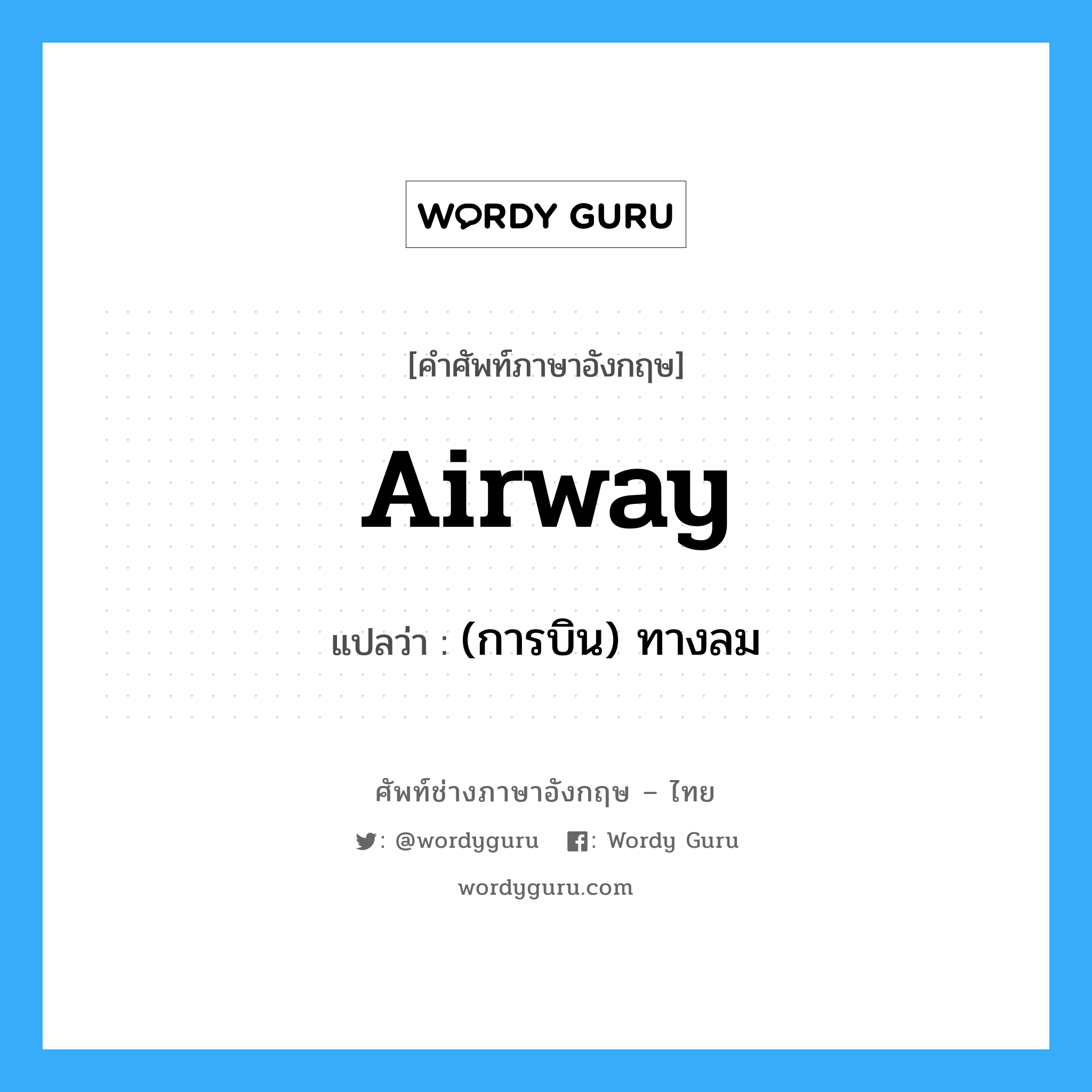 airway แปลว่า?, คำศัพท์ช่างภาษาอังกฤษ - ไทย airway คำศัพท์ภาษาอังกฤษ airway แปลว่า (การบิน) ทางลม