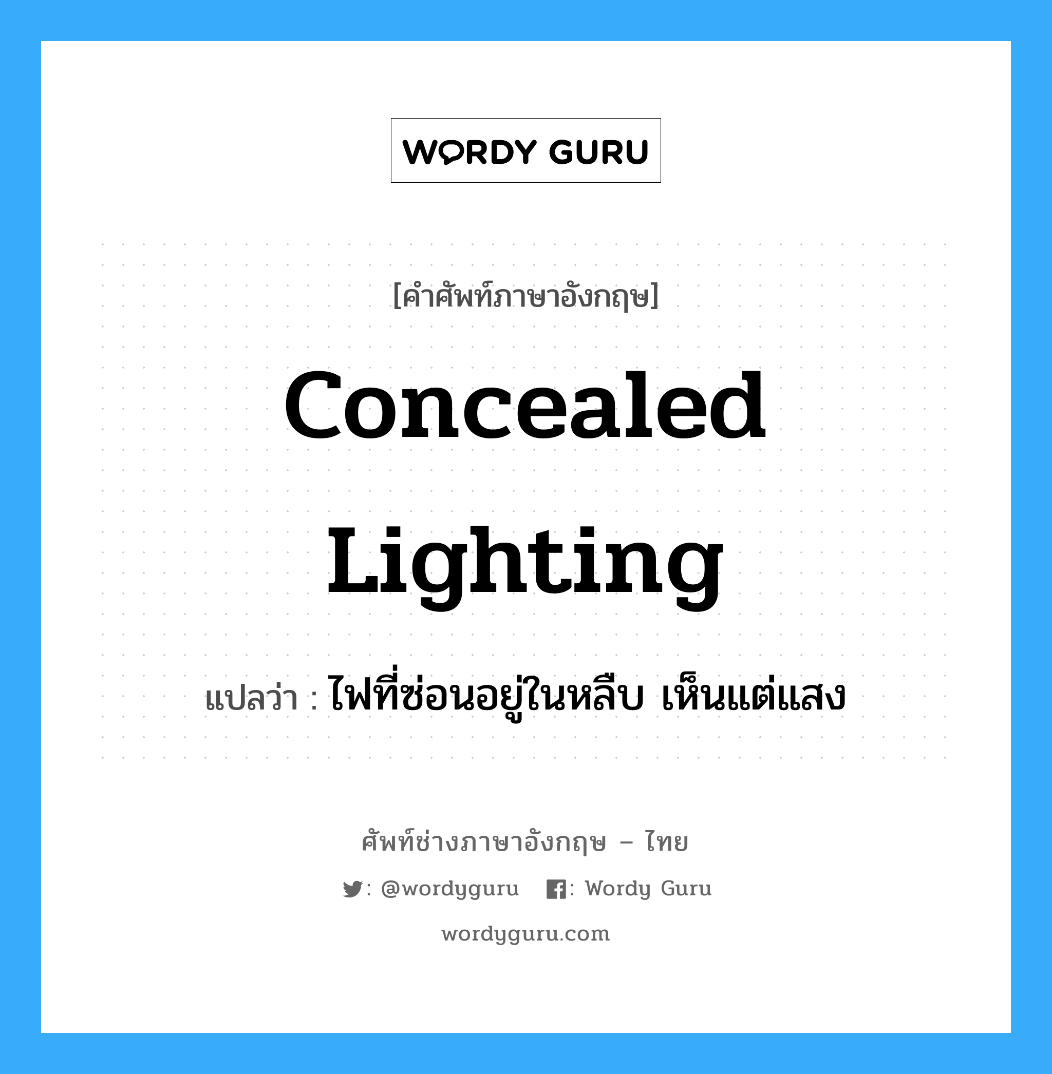 concealed lighting แปลว่า?, คำศัพท์ช่างภาษาอังกฤษ - ไทย concealed lighting คำศัพท์ภาษาอังกฤษ concealed lighting แปลว่า ไฟที่ซ่อนอยู่ในหลืบ เห็นแต่แสง