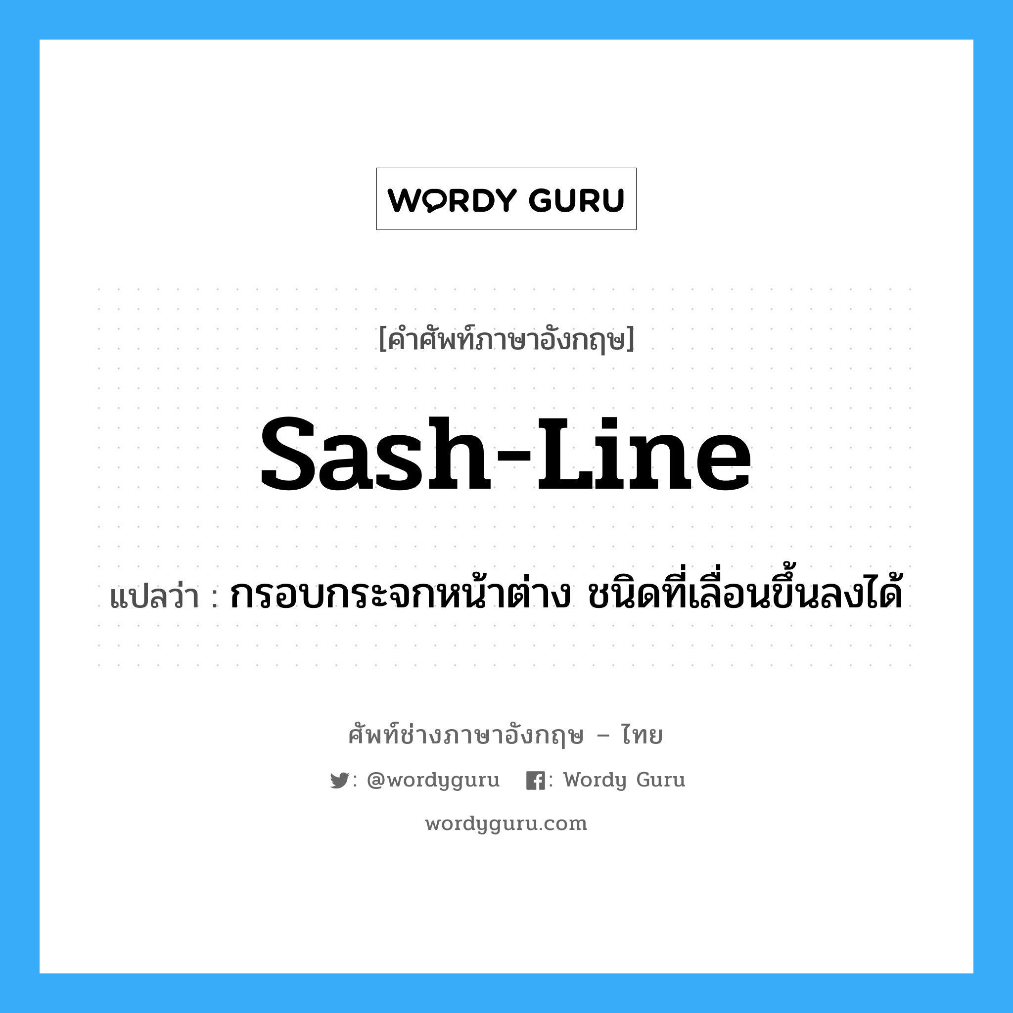 sash line แปลว่า?, คำศัพท์ช่างภาษาอังกฤษ - ไทย sash-line คำศัพท์ภาษาอังกฤษ sash-line แปลว่า กรอบกระจกหน้าต่าง ชนิดที่เลื่อนขึ้นลงได้