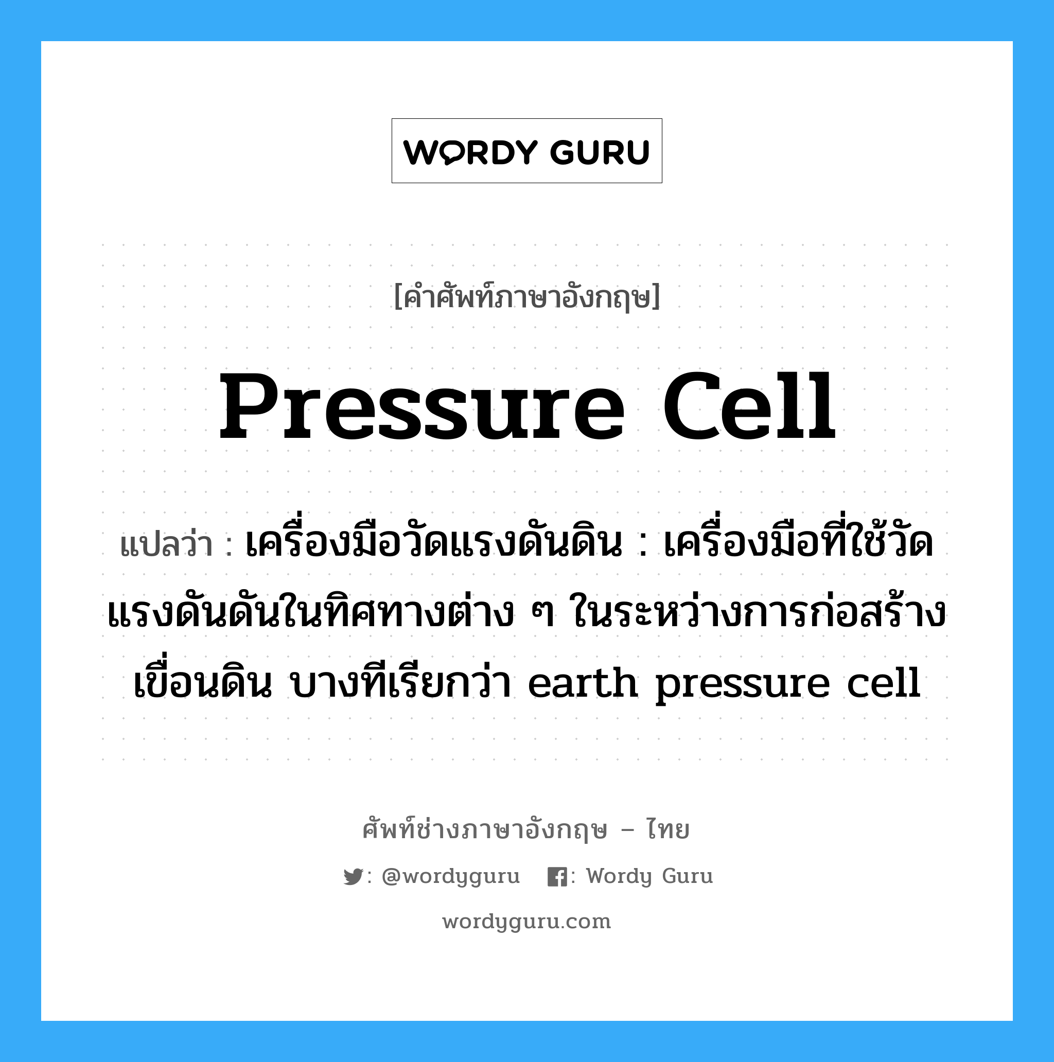 pressure cell แปลว่า?, คำศัพท์ช่างภาษาอังกฤษ - ไทย pressure cell คำศัพท์ภาษาอังกฤษ pressure cell แปลว่า เครื่องมือวัดแรงดันดิน : เครื่องมือที่ใช้วัดแรงดันดันในทิศทางต่าง ๆ ในระหว่างการก่อสร้างเขื่อนดิน บางทีเรียกว่า earth pressure cell
