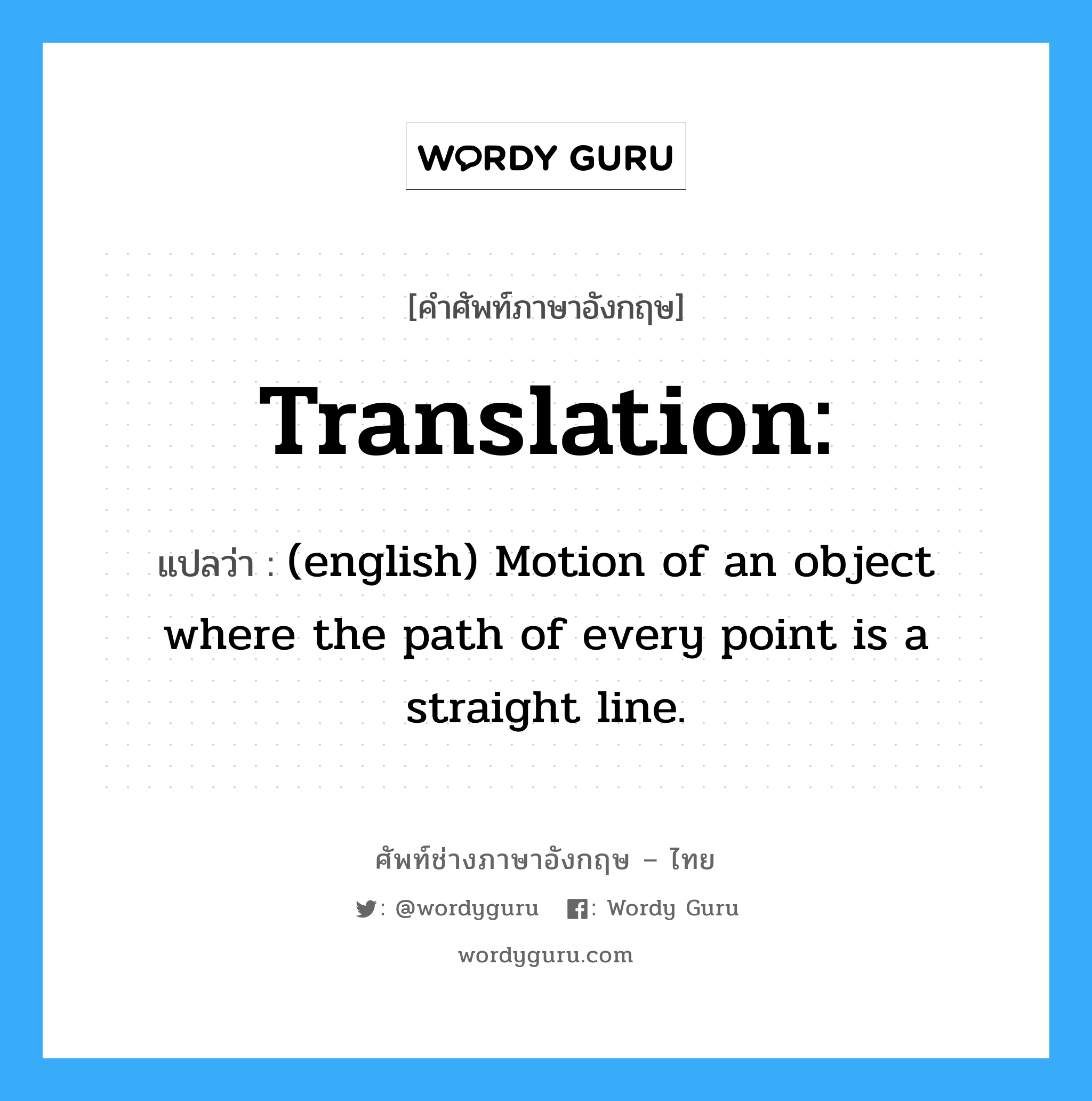 Translation: แปลว่า?, คำศัพท์ช่างภาษาอังกฤษ - ไทย Translation: คำศัพท์ภาษาอังกฤษ Translation: แปลว่า (english) Motion of an object where the path of every point is a straight line.