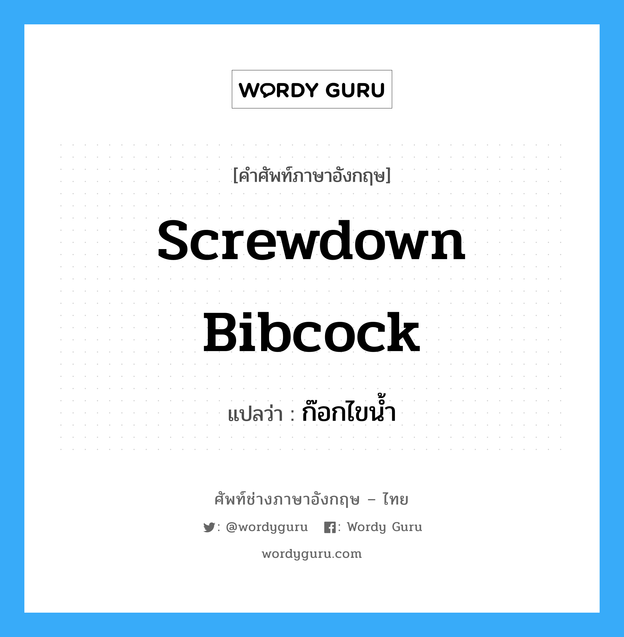 screwdown bibcock แปลว่า?, คำศัพท์ช่างภาษาอังกฤษ - ไทย screwdown bibcock คำศัพท์ภาษาอังกฤษ screwdown bibcock แปลว่า ก๊อกไขน้ำ