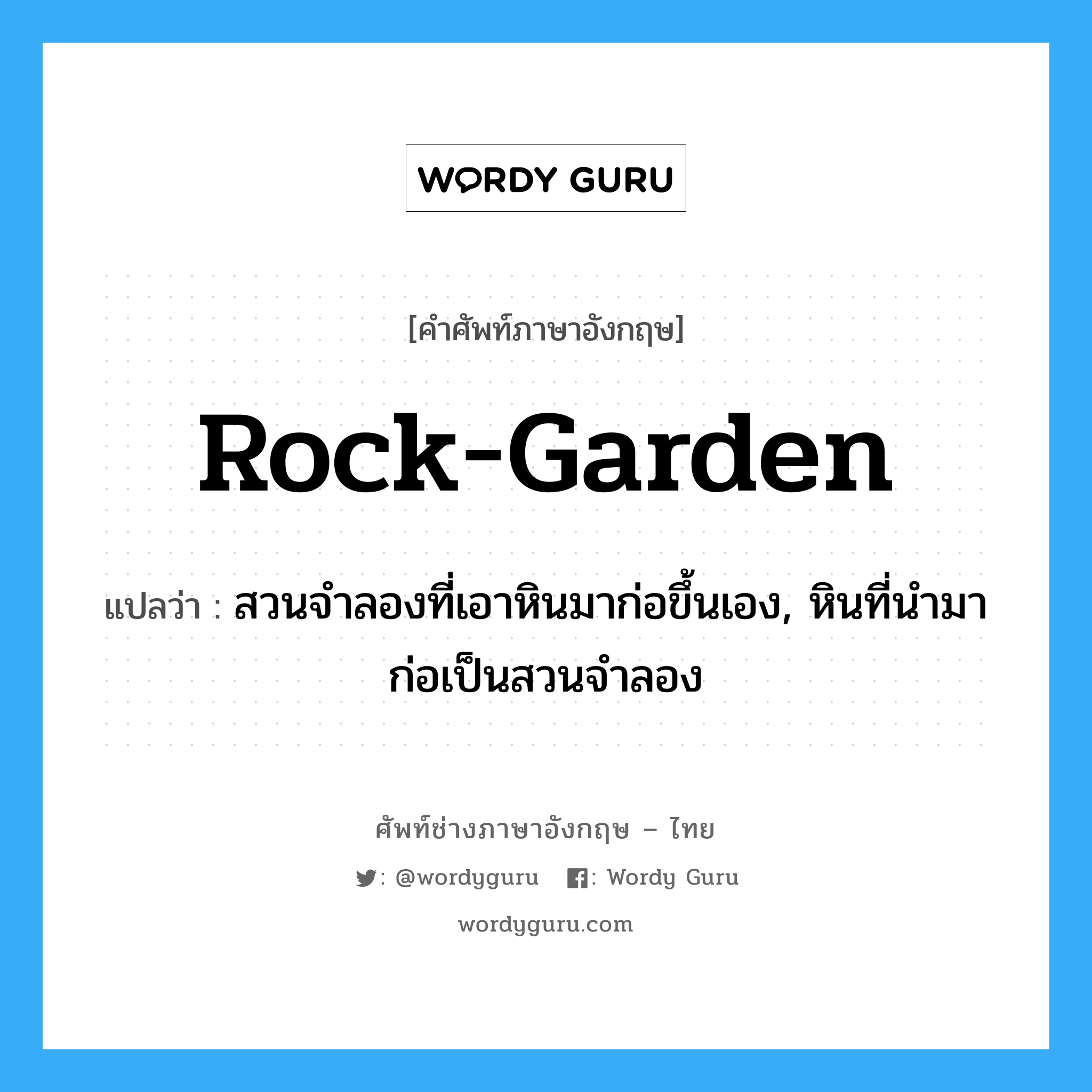 rock-garden แปลว่า?, คำศัพท์ช่างภาษาอังกฤษ - ไทย rock-garden คำศัพท์ภาษาอังกฤษ rock-garden แปลว่า สวนจำลองที่เอาหินมาก่อขึ้นเอง, หินที่นำมาก่อเป็นสวนจำลอง