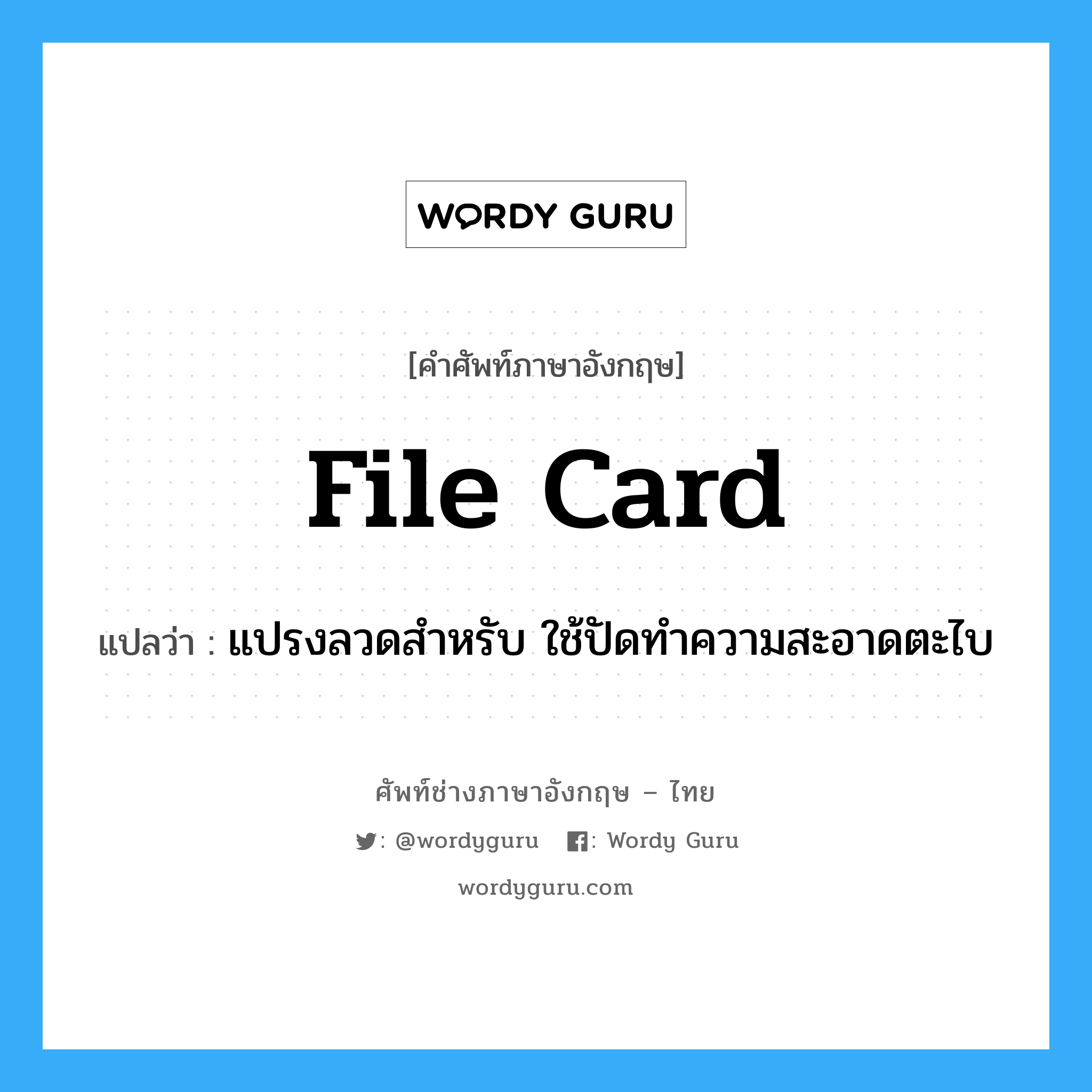file card แปลว่า?, คำศัพท์ช่างภาษาอังกฤษ - ไทย file card คำศัพท์ภาษาอังกฤษ file card แปลว่า แปรงลวดสำหรับ ใช้ปัดทำความสะอาดตะไบ