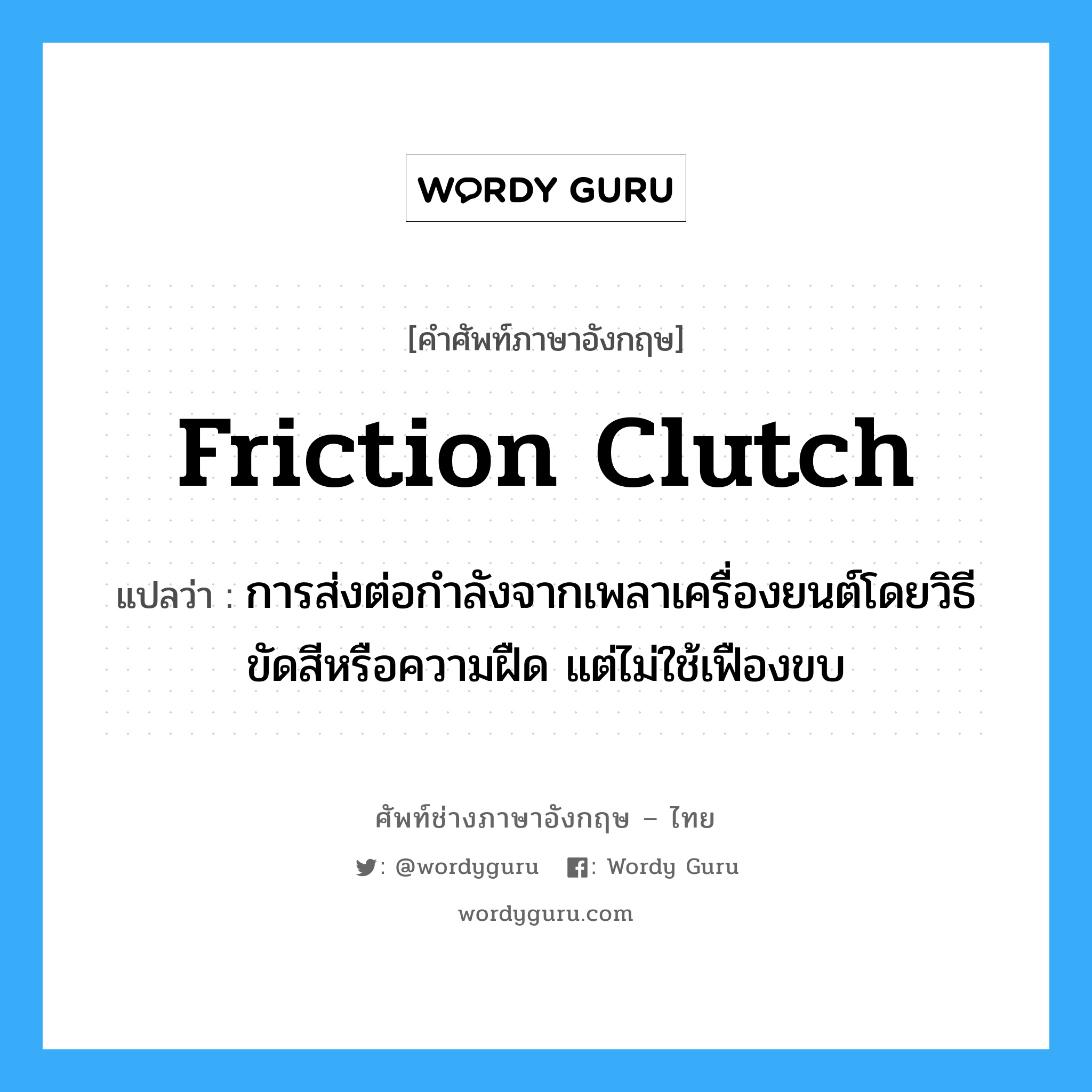 friction clutch แปลว่า?, คำศัพท์ช่างภาษาอังกฤษ - ไทย friction clutch คำศัพท์ภาษาอังกฤษ friction clutch แปลว่า การส่งต่อกำลังจากเพลาเครื่องยนต์โดยวิธีขัดสีหรือความฝืด แต่ไม่ใช้เฟืองขบ