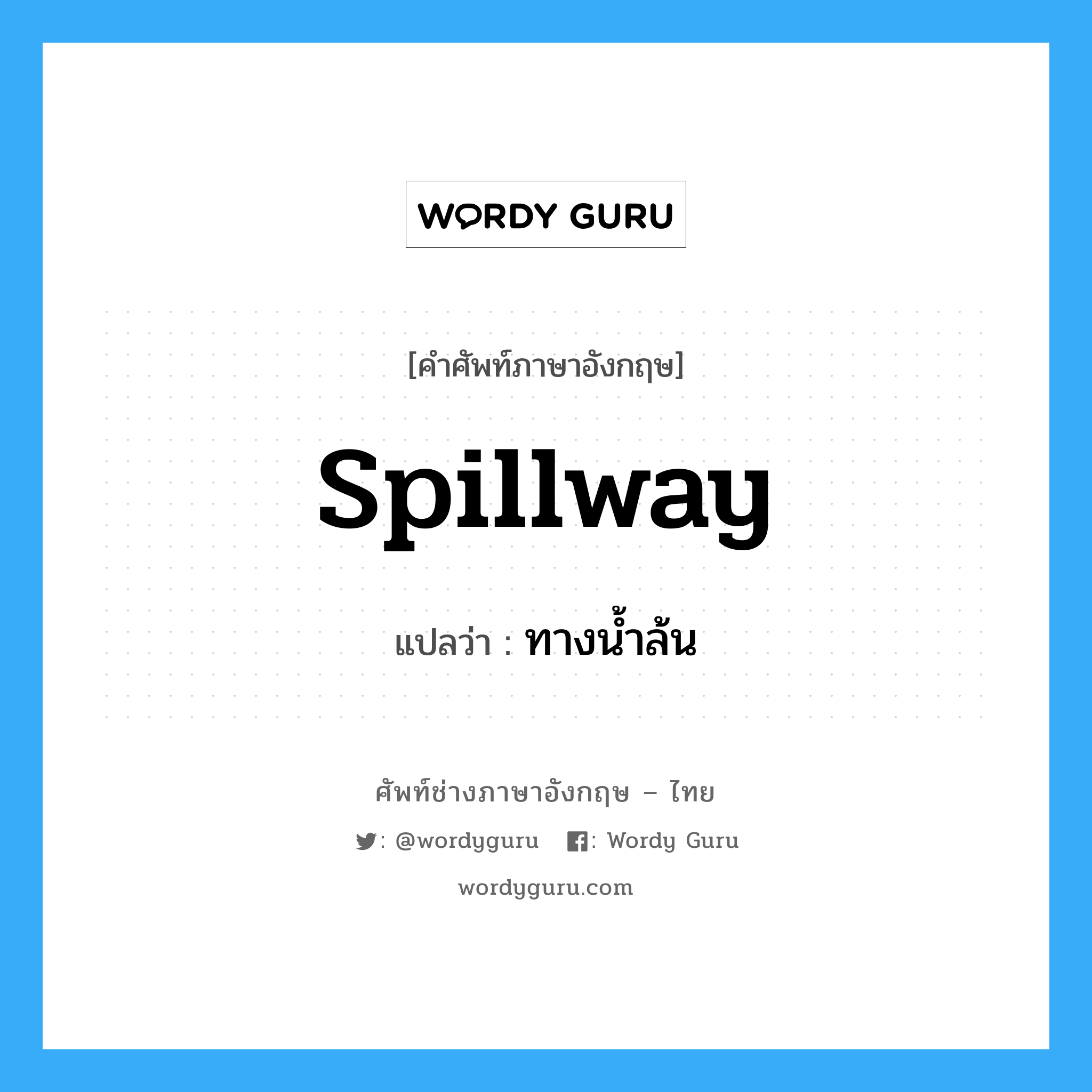 spillway แปลว่า?, คำศัพท์ช่างภาษาอังกฤษ - ไทย spillway คำศัพท์ภาษาอังกฤษ spillway แปลว่า ทางน้ำล้น