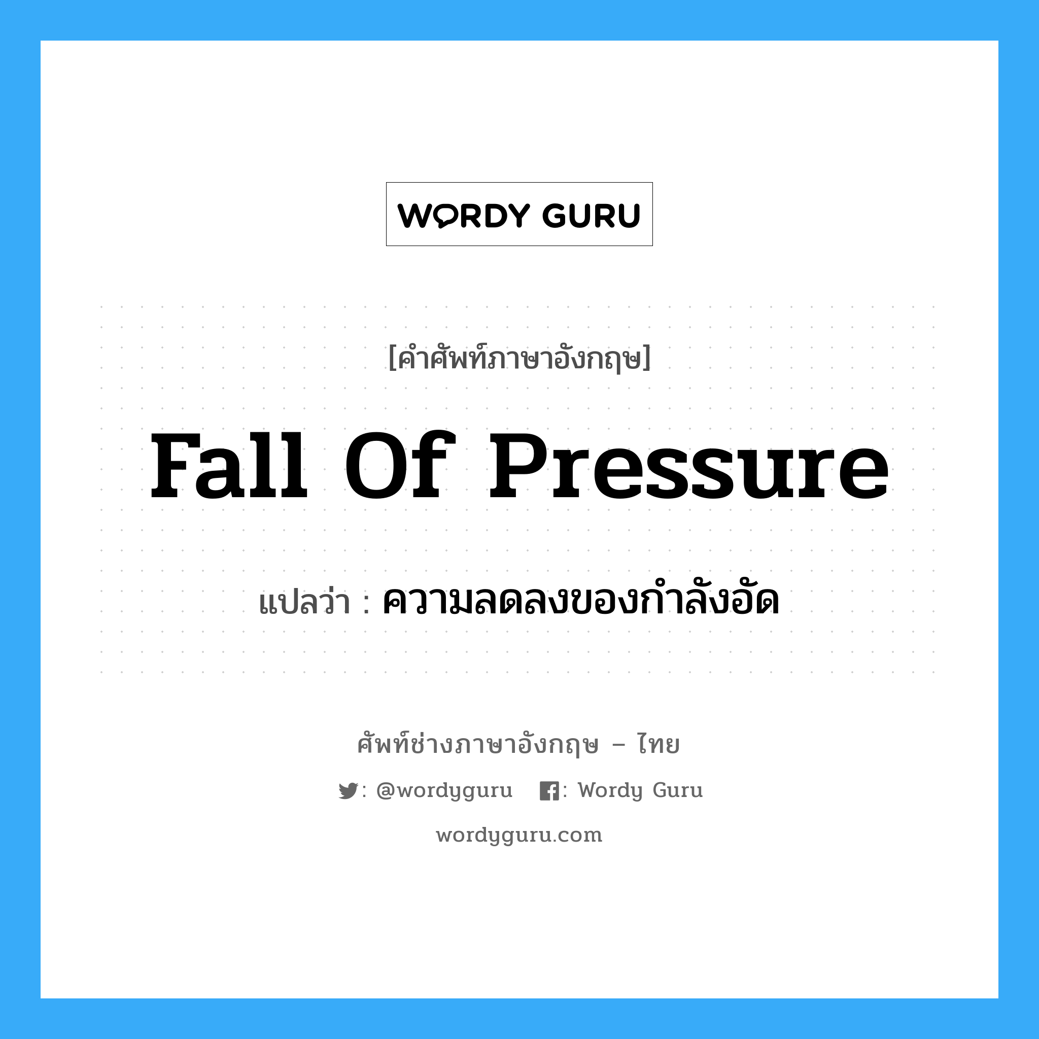 fall of pressure แปลว่า?, คำศัพท์ช่างภาษาอังกฤษ - ไทย fall of pressure คำศัพท์ภาษาอังกฤษ fall of pressure แปลว่า ความลดลงของกำลังอัด