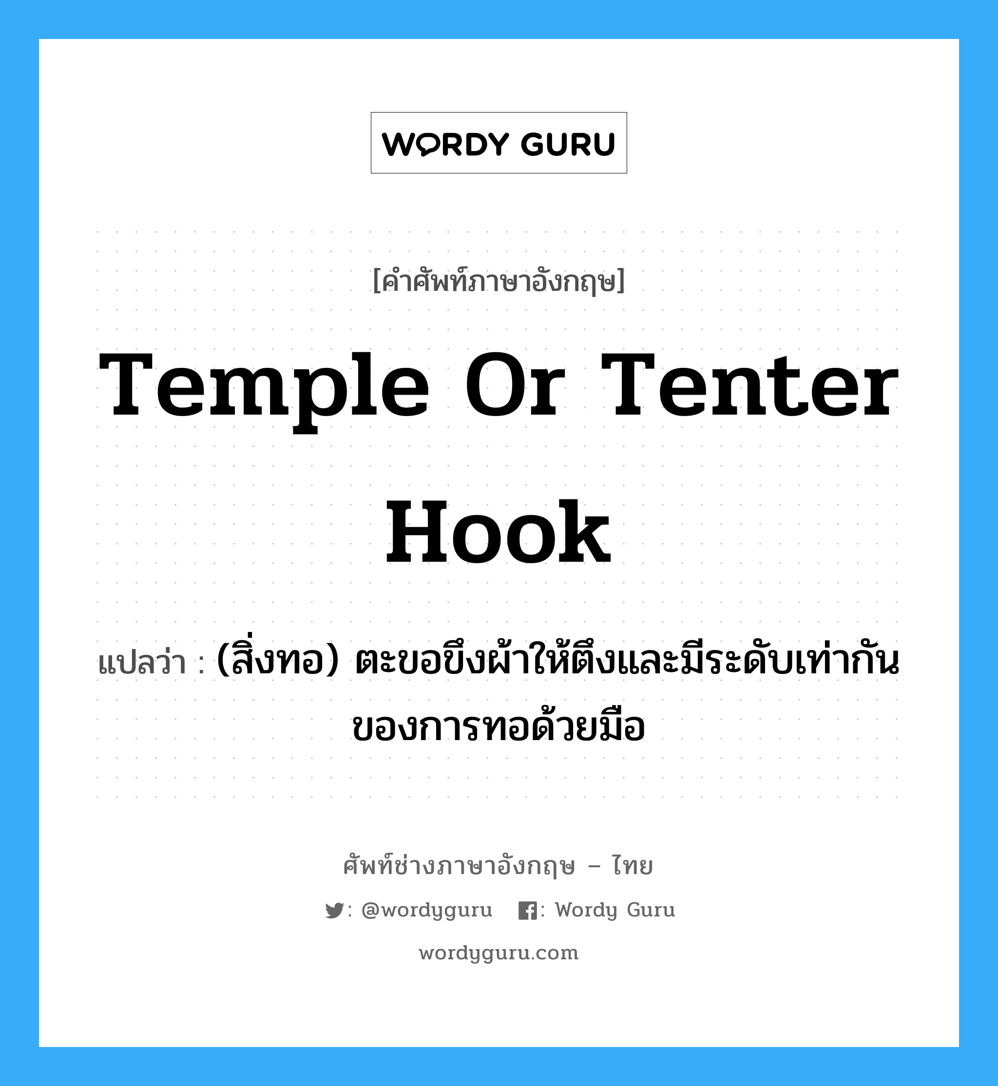 temple or tenter hook แปลว่า?, คำศัพท์ช่างภาษาอังกฤษ - ไทย temple or tenter hook คำศัพท์ภาษาอังกฤษ temple or tenter hook แปลว่า (สิ่งทอ) ตะขอขึงผ้าให้ตึงและมีระดับเท่ากันของการทอด้วยมือ