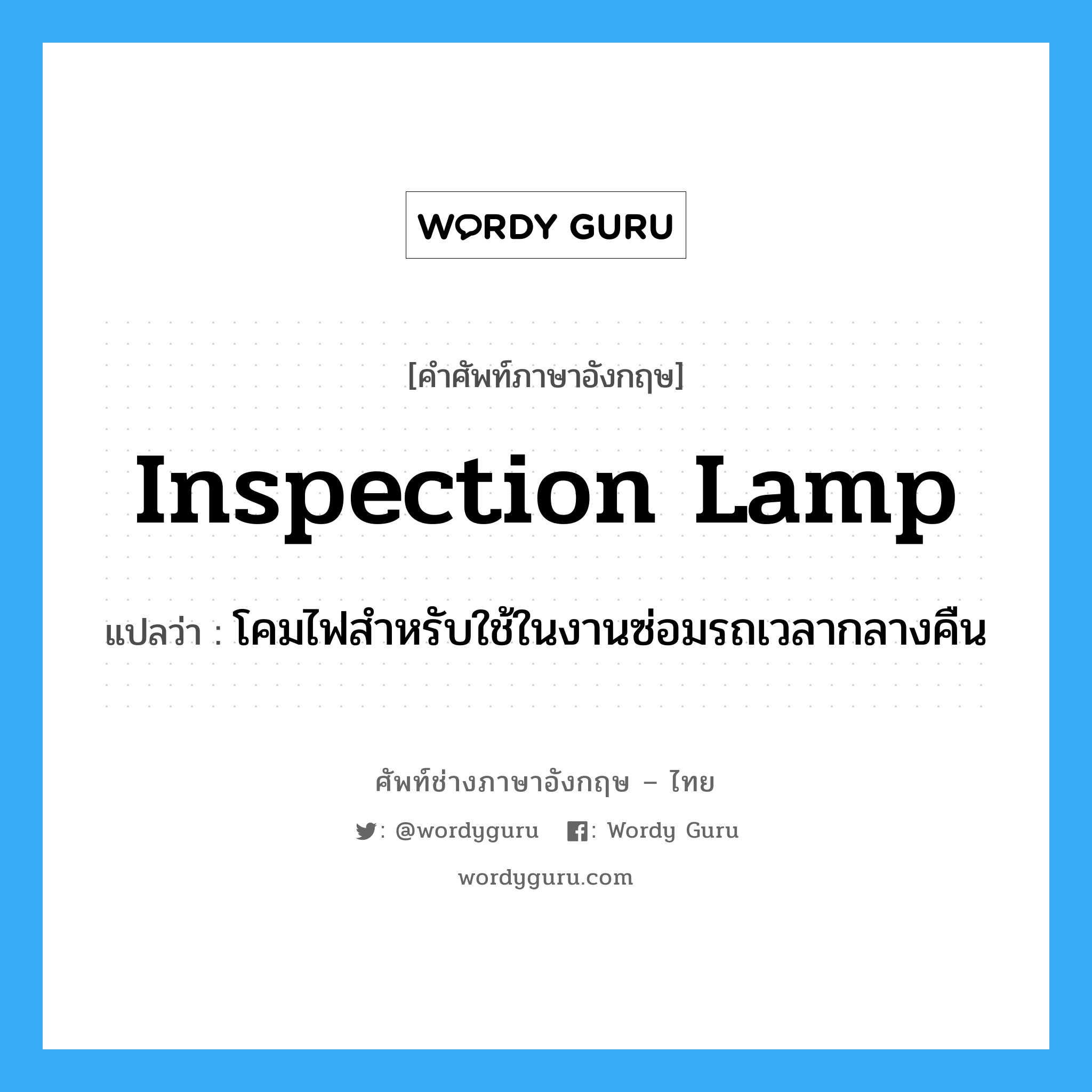 inspection lamp แปลว่า?, คำศัพท์ช่างภาษาอังกฤษ - ไทย inspection lamp คำศัพท์ภาษาอังกฤษ inspection lamp แปลว่า โคมไฟสำหรับใช้ในงานซ่อมรถเวลากลางคืน