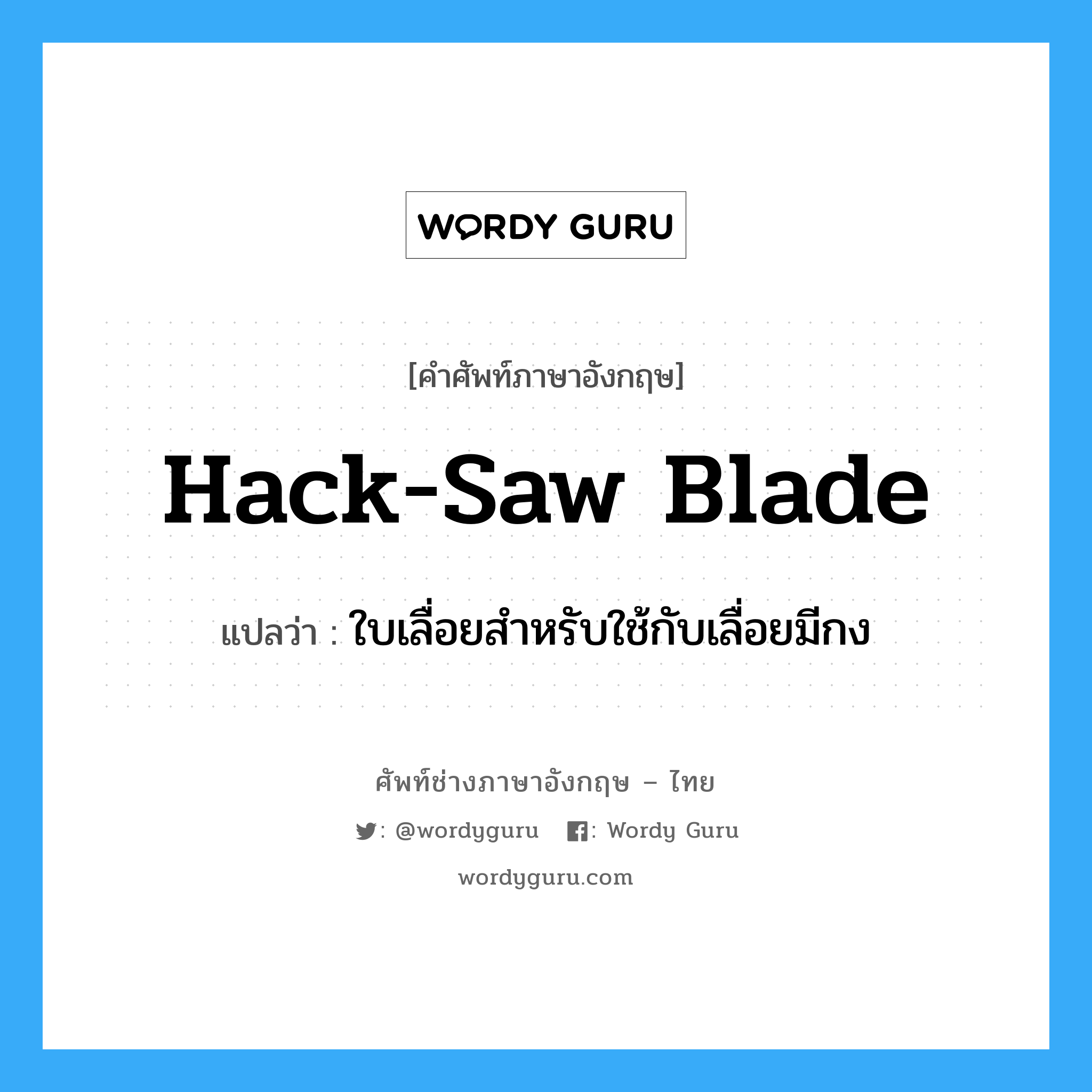 ใบเลื่อยสำหรับใช้กับเลื่อยมีกง ภาษาอังกฤษ?, คำศัพท์ช่างภาษาอังกฤษ - ไทย ใบเลื่อยสำหรับใช้กับเลื่อยมีกง คำศัพท์ภาษาอังกฤษ ใบเลื่อยสำหรับใช้กับเลื่อยมีกง แปลว่า hack-saw blade