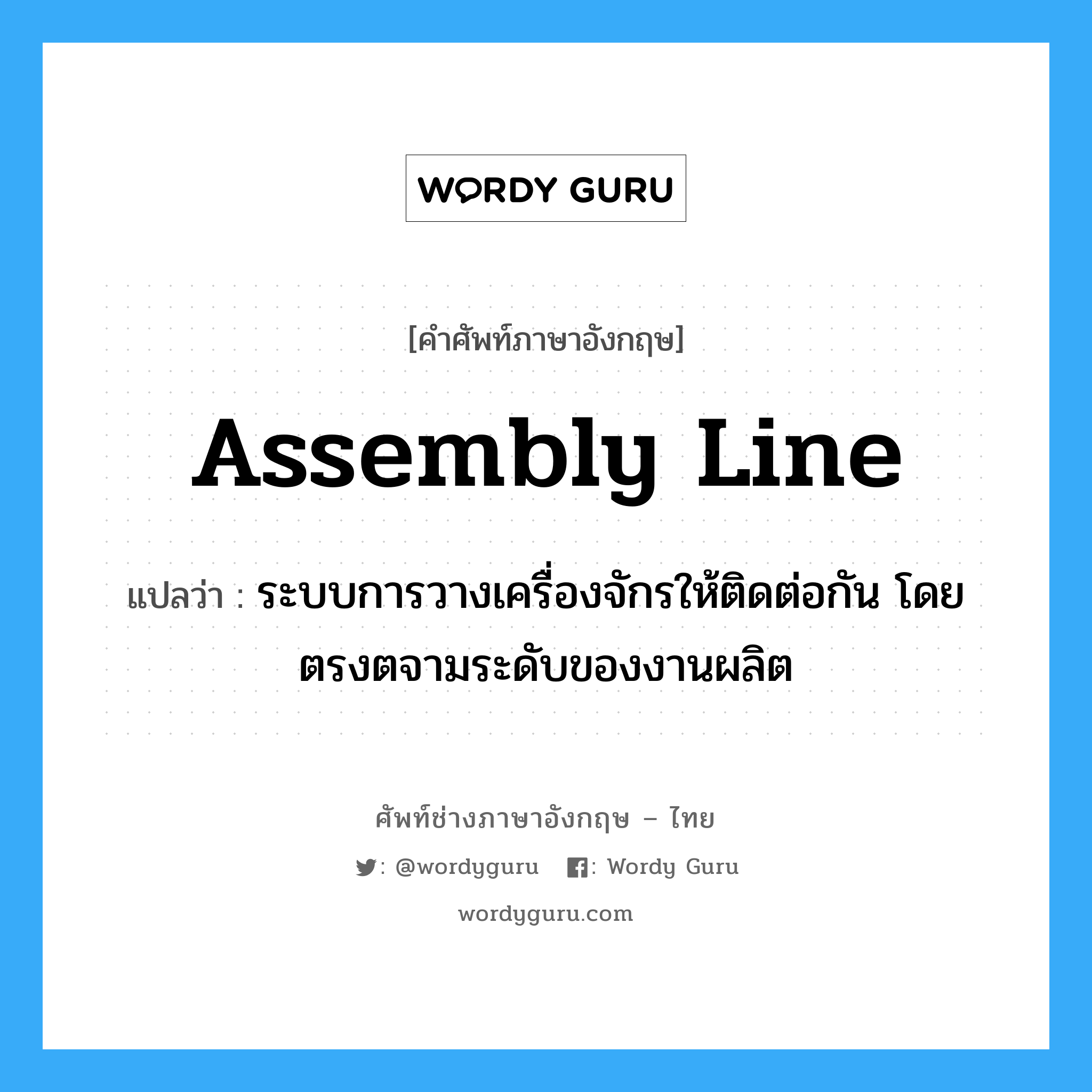 assembly line แปลว่า?, คำศัพท์ช่างภาษาอังกฤษ - ไทย assembly line คำศัพท์ภาษาอังกฤษ assembly line แปลว่า ระบบการวางเครื่องจักรให้ติดต่อกัน โดยตรงตจามระดับของงานผลิต