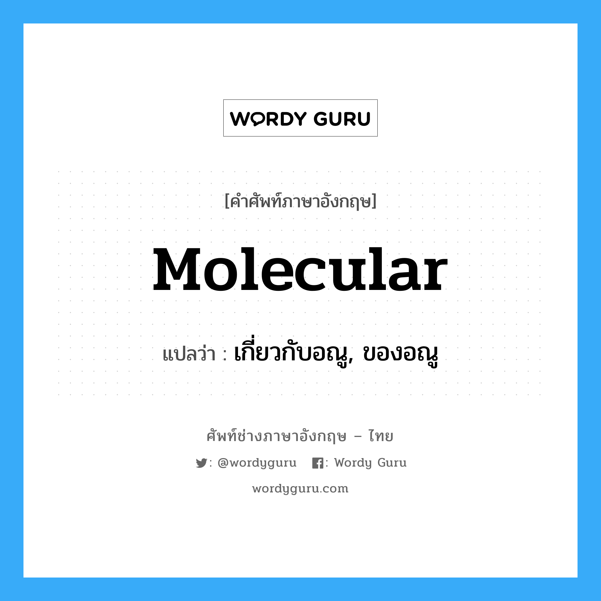 molecular แปลว่า?, คำศัพท์ช่างภาษาอังกฤษ - ไทย molecular คำศัพท์ภาษาอังกฤษ molecular แปลว่า เกี่ยวกับอณู, ของอณู