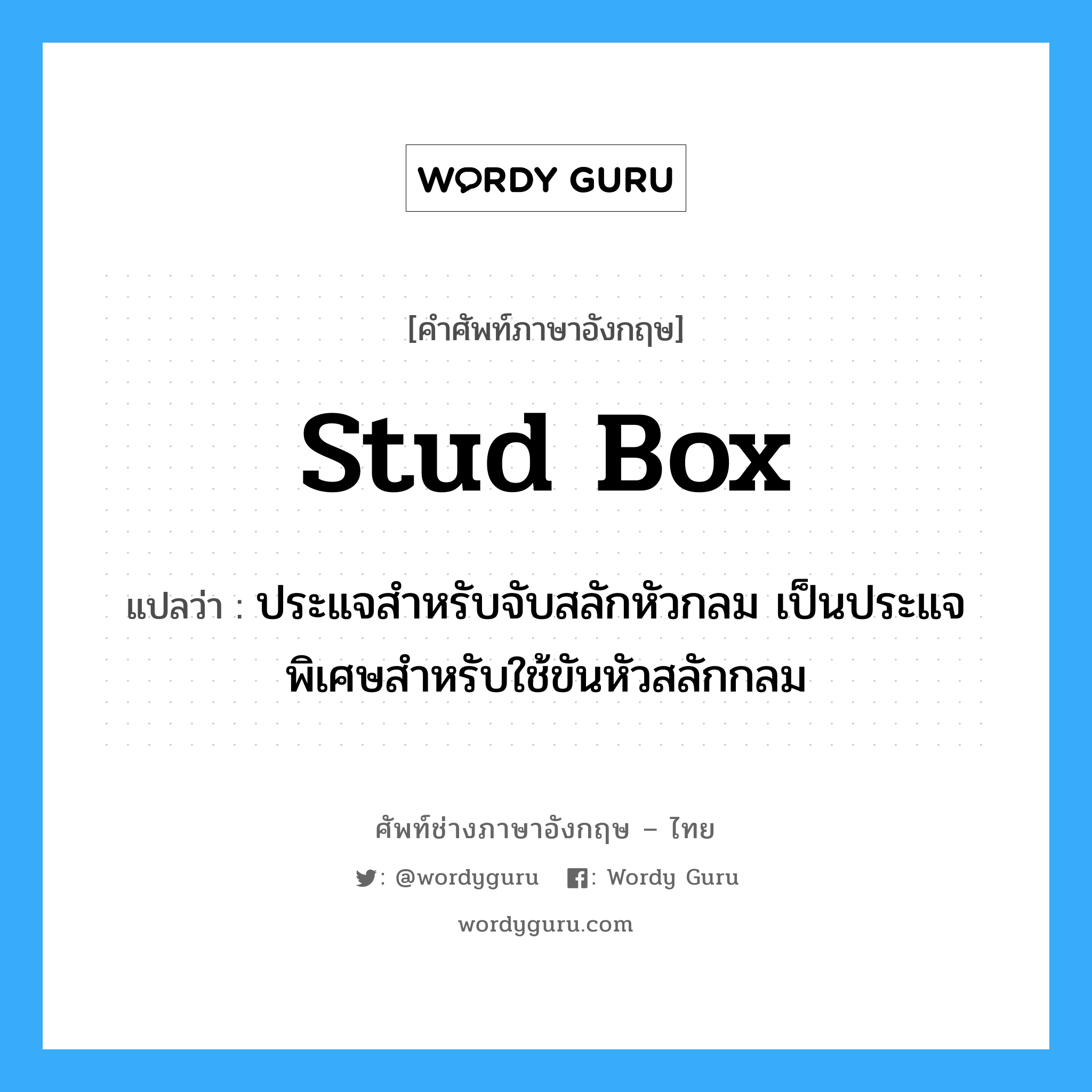 stud box แปลว่า?, คำศัพท์ช่างภาษาอังกฤษ - ไทย stud box คำศัพท์ภาษาอังกฤษ stud box แปลว่า ประแจสำหรับจับสลักหัวกลม เป็นประแจพิเศษสำหรับใช้ขันหัวสลักกลม