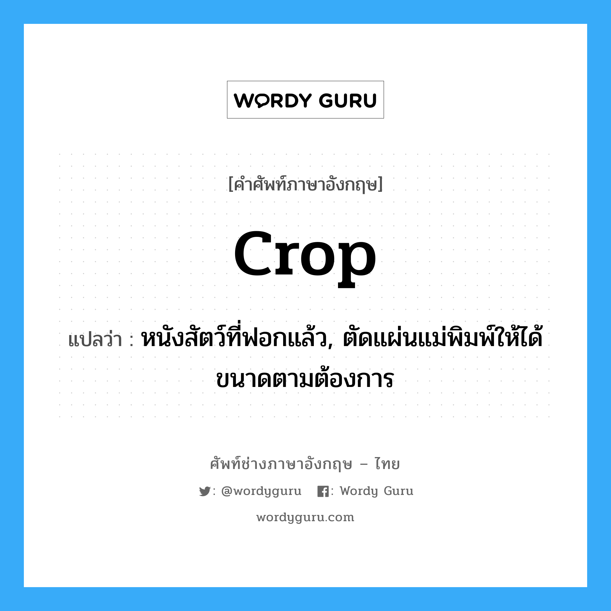 crop แปลว่า?, คำศัพท์ช่างภาษาอังกฤษ - ไทย crop คำศัพท์ภาษาอังกฤษ crop แปลว่า หนังสัตว์ที่ฟอกแล้ว, ตัดแผ่นแม่พิมพ์ให้ได้ขนาดตามต้องการ