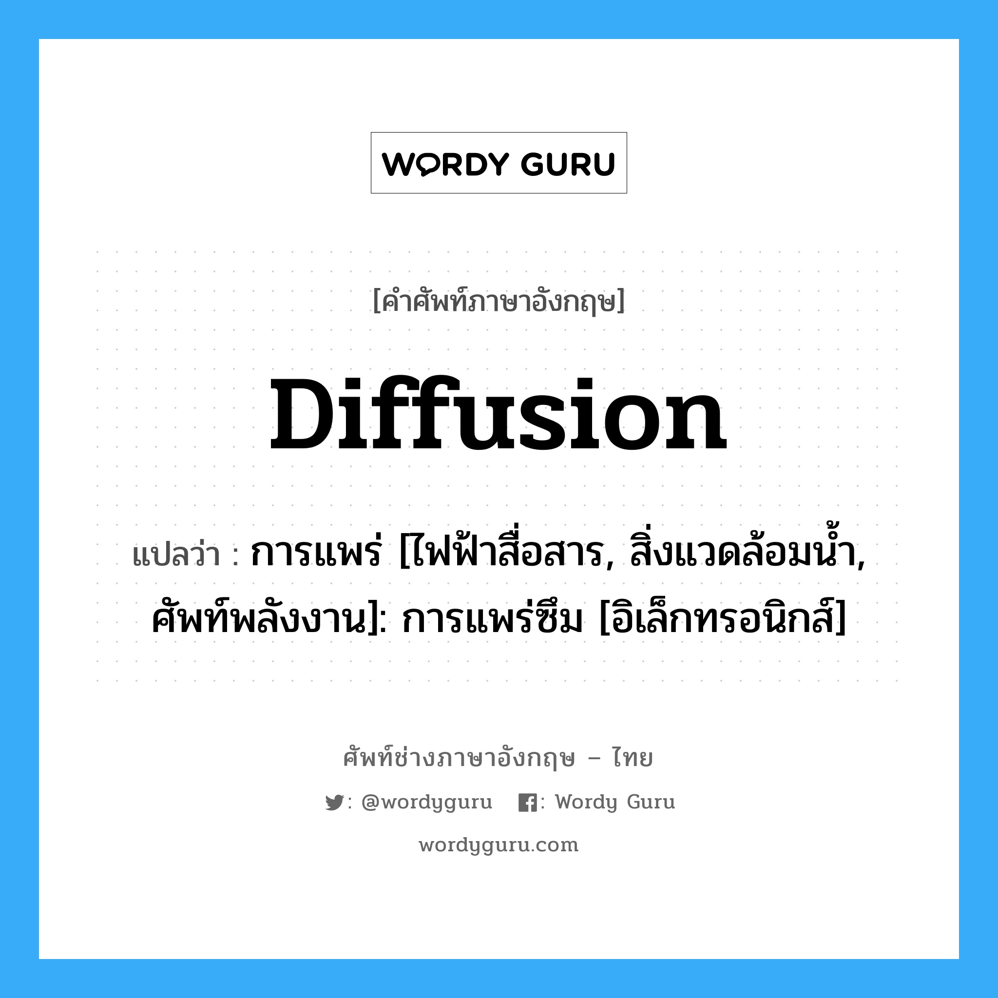 diffusion แปลว่า?, คำศัพท์ช่างภาษาอังกฤษ - ไทย diffusion คำศัพท์ภาษาอังกฤษ diffusion แปลว่า การแพร่ [ไฟฟ้าสื่อสาร, สิ่งแวดล้อมน้ำ, ศัพท์พลังงาน]: การแพร่ซึม [อิเล็กทรอนิกส์]