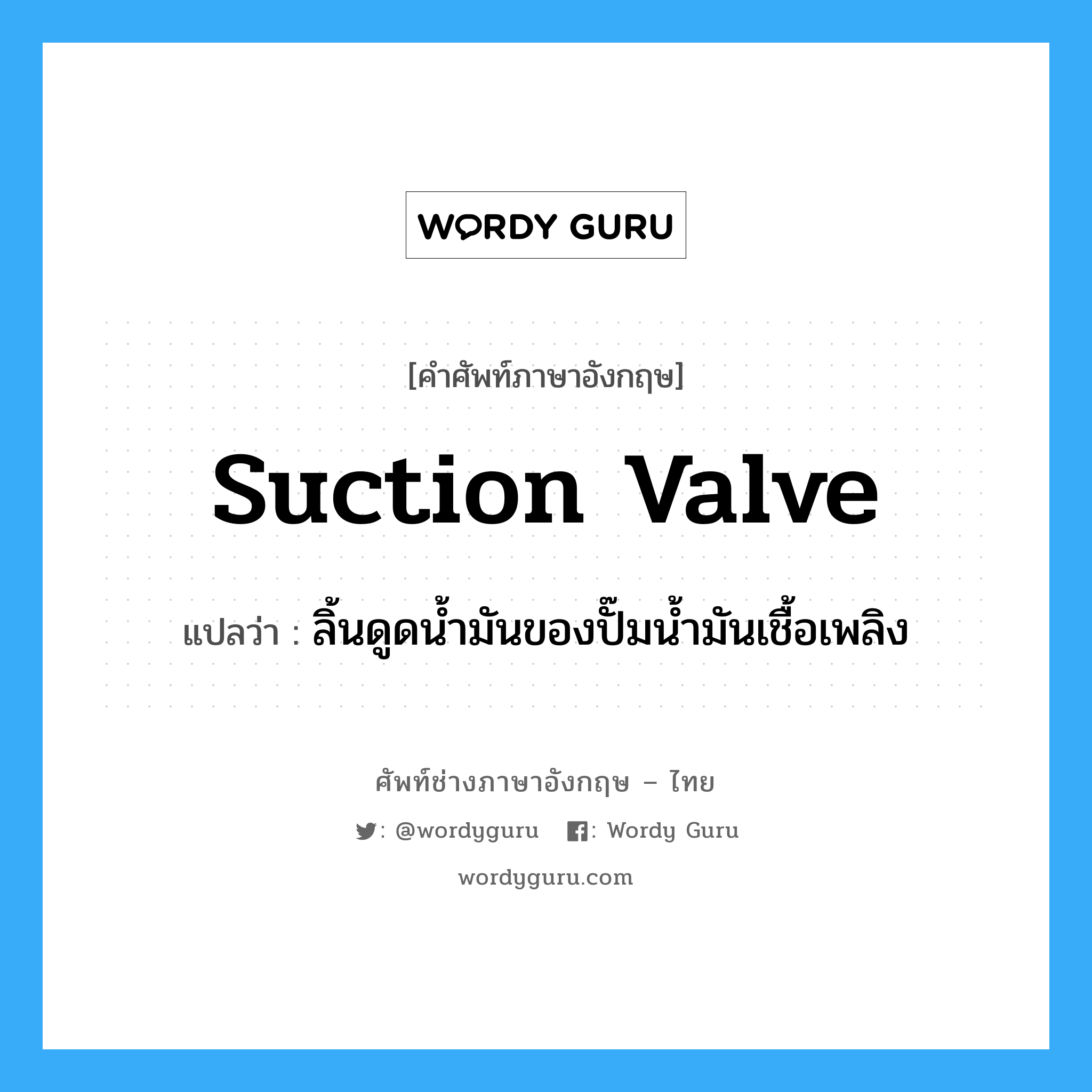 suction valve แปลว่า?, คำศัพท์ช่างภาษาอังกฤษ - ไทย suction valve คำศัพท์ภาษาอังกฤษ suction valve แปลว่า ลิ้นดูดน้ำมันของปั๊มน้ำมันเชื้อเพลิง