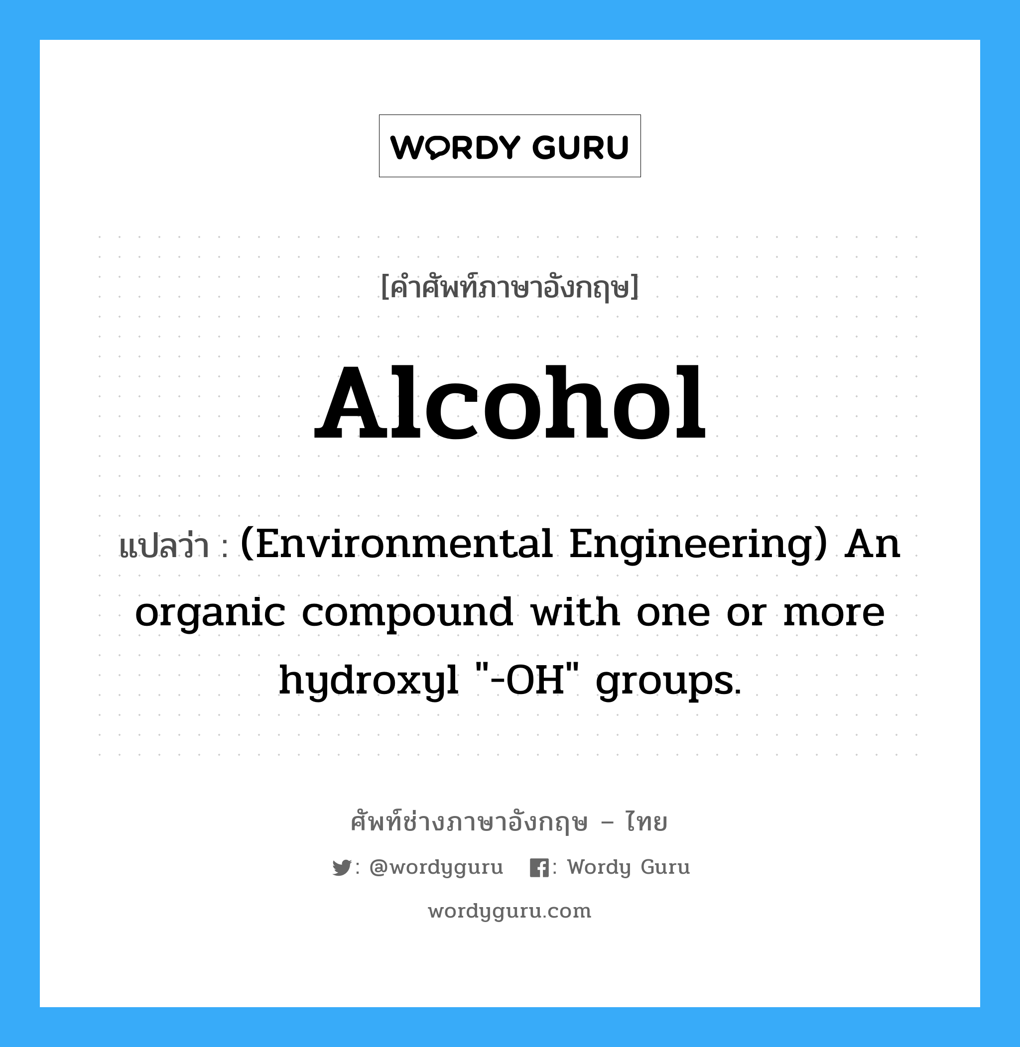 Alcohol แปลว่า?, คำศัพท์ช่างภาษาอังกฤษ - ไทย Alcohol คำศัพท์ภาษาอังกฤษ Alcohol แปลว่า (Environmental Engineering) An organic compound with one or more hydroxyl "-OH" groups.