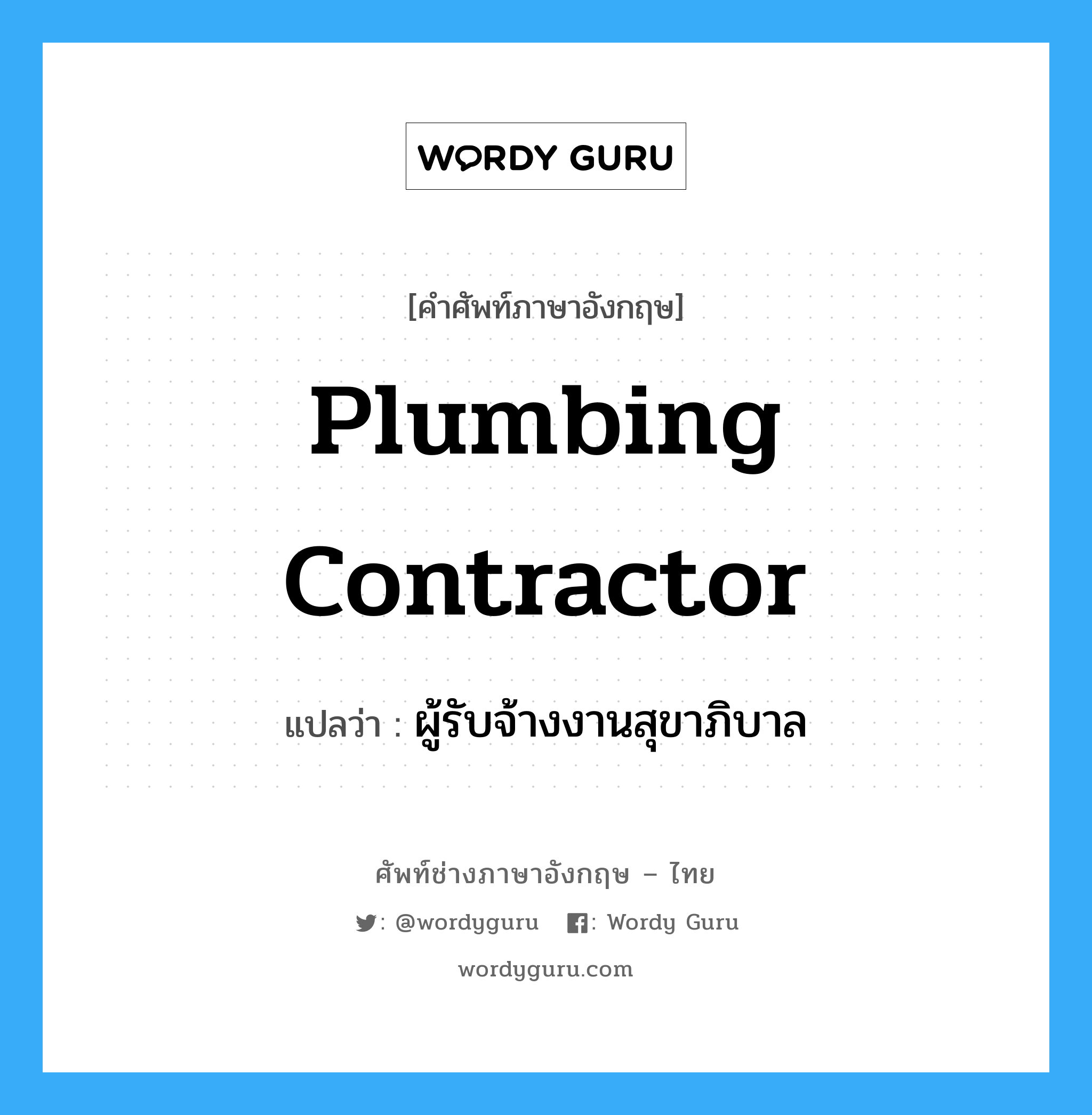 Plumbing Contractor แปลว่า?, คำศัพท์ช่างภาษาอังกฤษ - ไทย Plumbing Contractor คำศัพท์ภาษาอังกฤษ Plumbing Contractor แปลว่า ผู้รับจ้างงานสุขาภิบาล