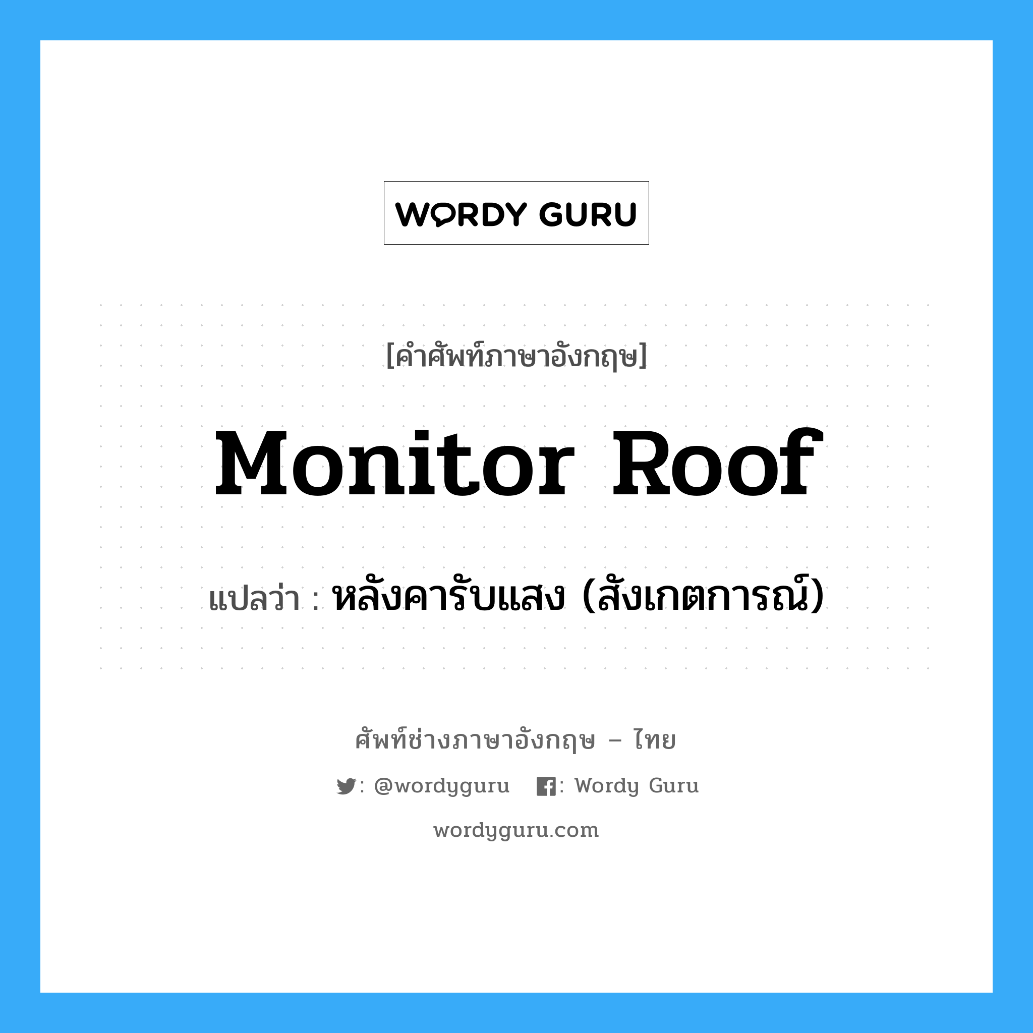 หลังคารับแสง (สังเกตการณ์) ภาษาอังกฤษ?, คำศัพท์ช่างภาษาอังกฤษ - ไทย หลังคารับแสง (สังเกตการณ์) คำศัพท์ภาษาอังกฤษ หลังคารับแสง (สังเกตการณ์) แปลว่า monitor roof