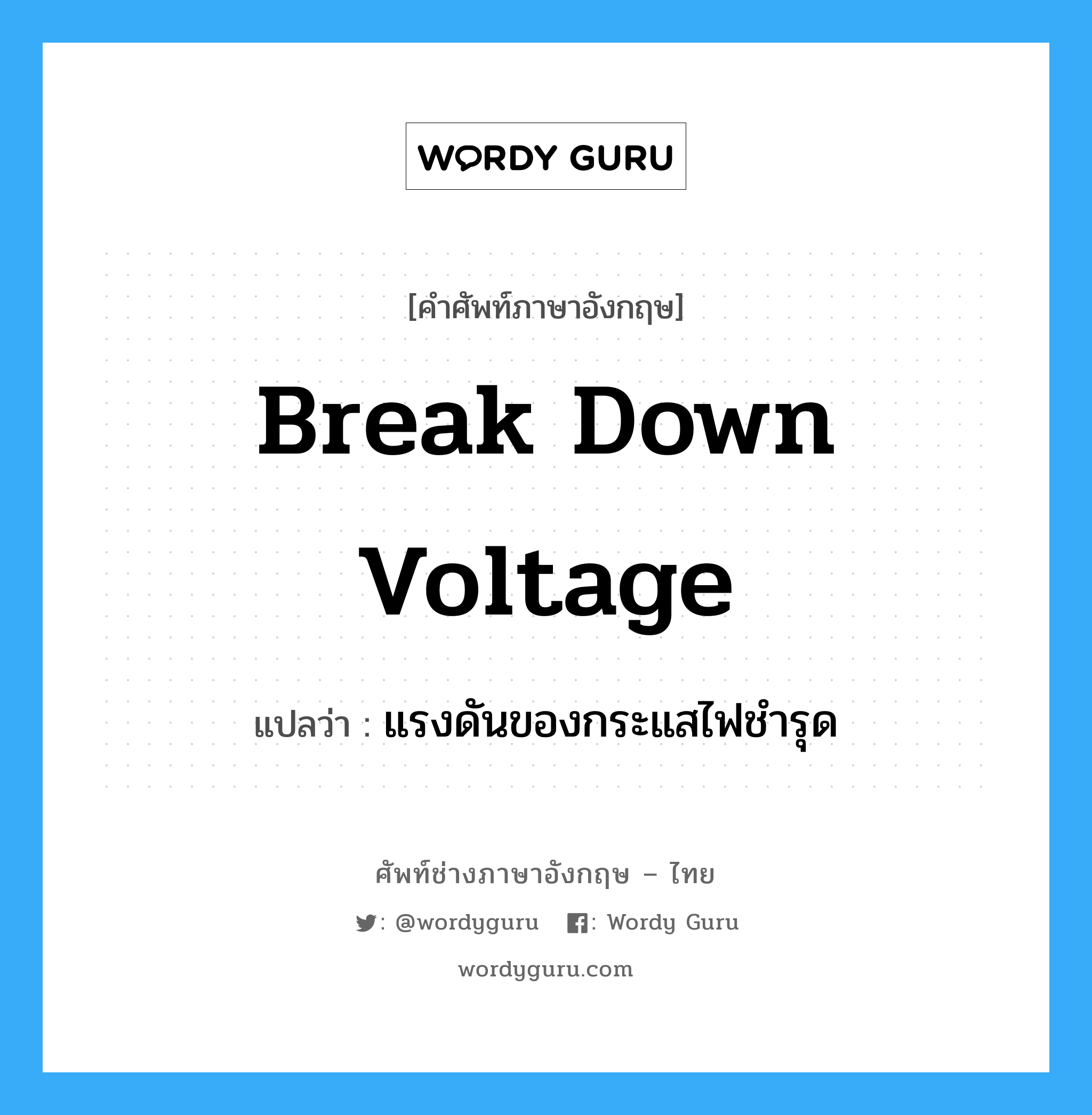 break down voltage แปลว่า?, คำศัพท์ช่างภาษาอังกฤษ - ไทย break down voltage คำศัพท์ภาษาอังกฤษ break down voltage แปลว่า แรงดันของกระแสไฟชำรุด
