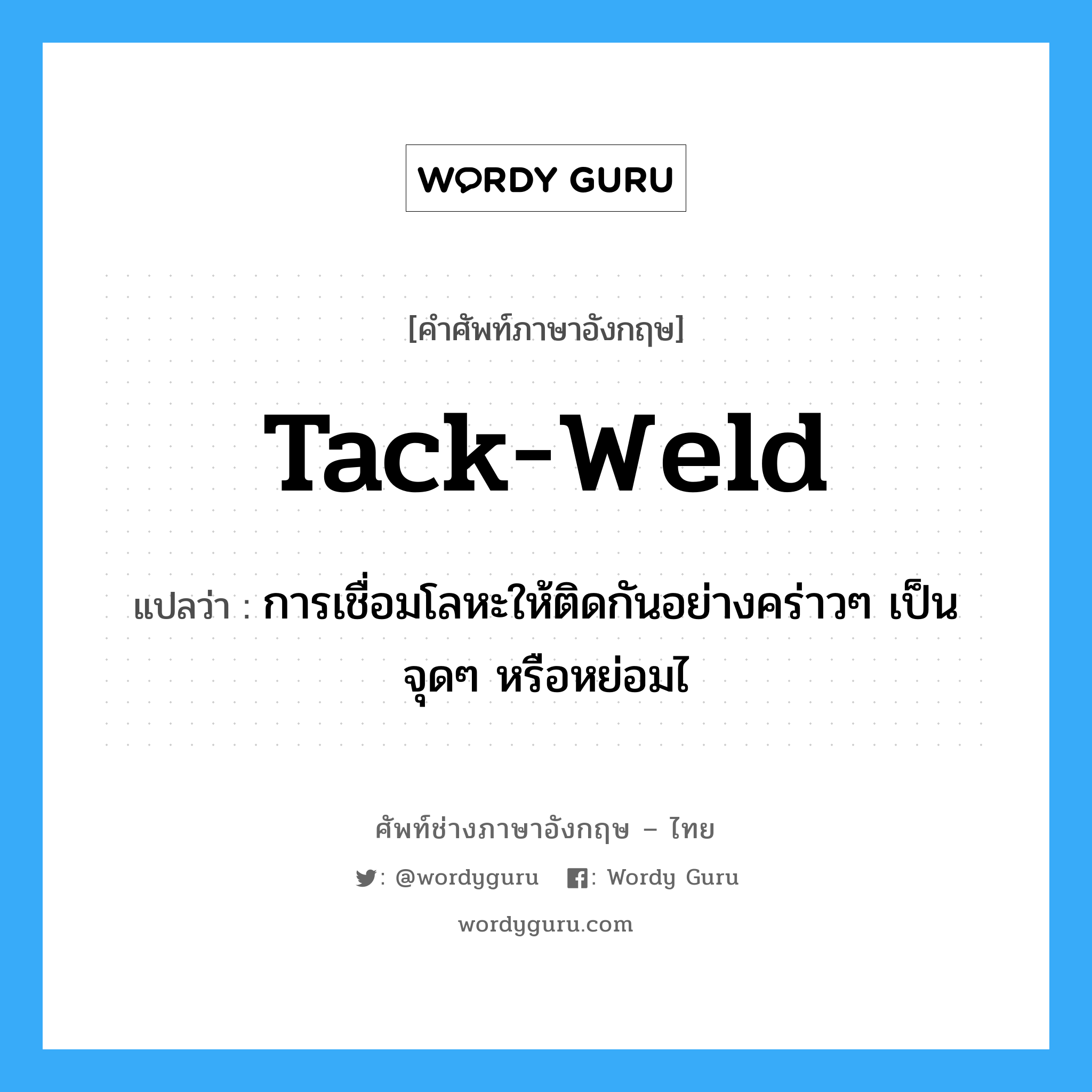 tack-weld แปลว่า?, คำศัพท์ช่างภาษาอังกฤษ - ไทย tack-weld คำศัพท์ภาษาอังกฤษ tack-weld แปลว่า การเชื่อมโลหะให้ติดกันอย่างคร่าวๆ เป็นจุดๆ หรือหย่อมไ