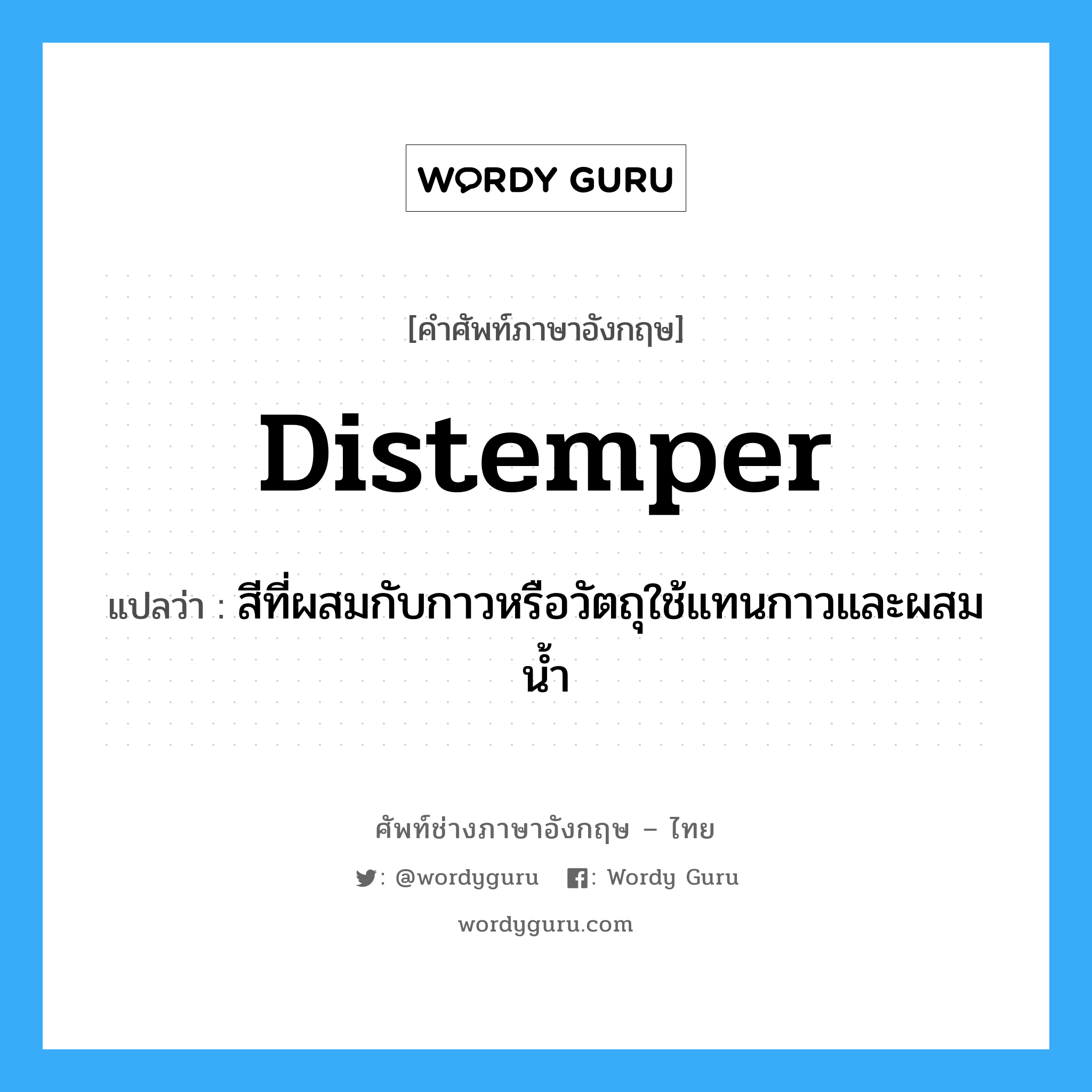 distemper แปลว่า?, คำศัพท์ช่างภาษาอังกฤษ - ไทย distemper คำศัพท์ภาษาอังกฤษ distemper แปลว่า สีที่ผสมกับกาวหรือวัตถุใช้แทนกาวและผสมน้ำ