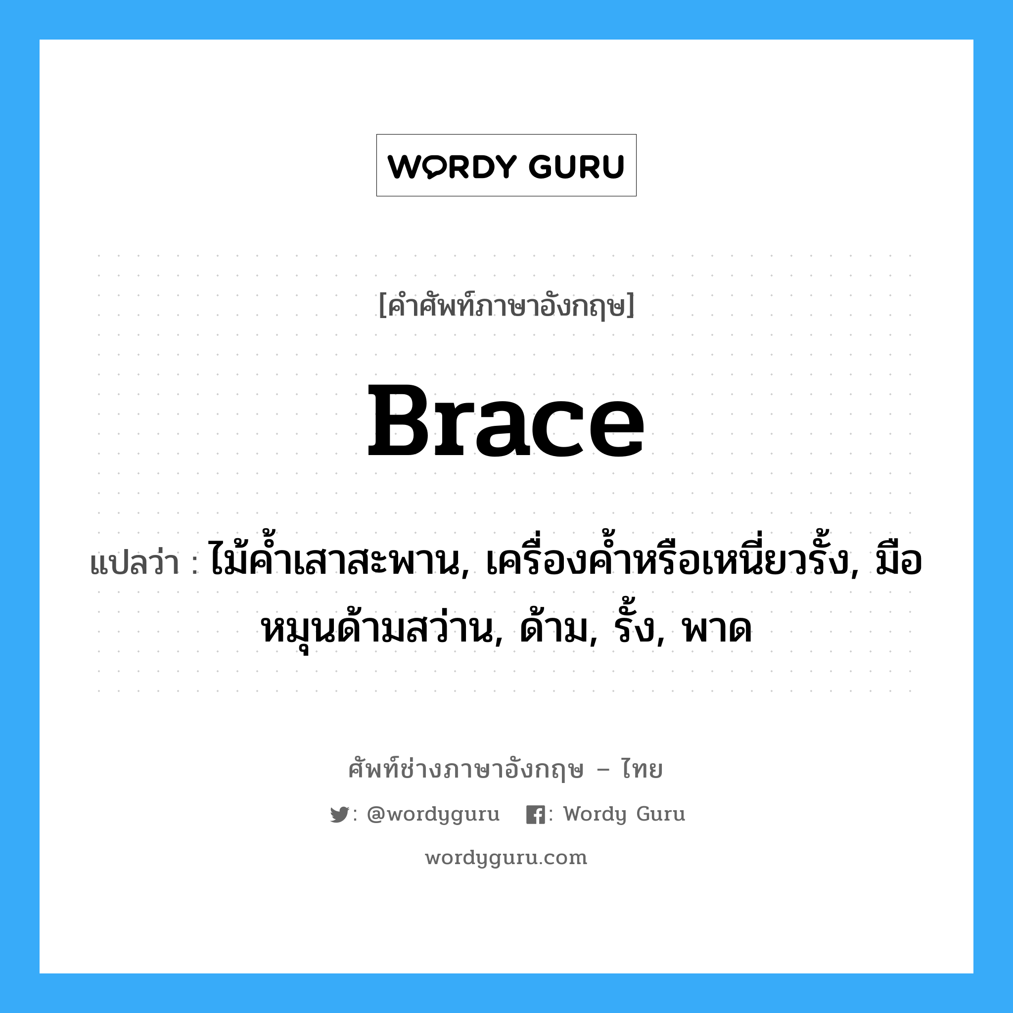 brace แปลว่า?, คำศัพท์ช่างภาษาอังกฤษ - ไทย brace คำศัพท์ภาษาอังกฤษ brace แปลว่า ไม้ค้ำเสาสะพาน, เครื่องค้ำหรือเหนี่ยวรั้ง, มือหมุนด้ามสว่าน, ด้าม, รั้ง, พาด