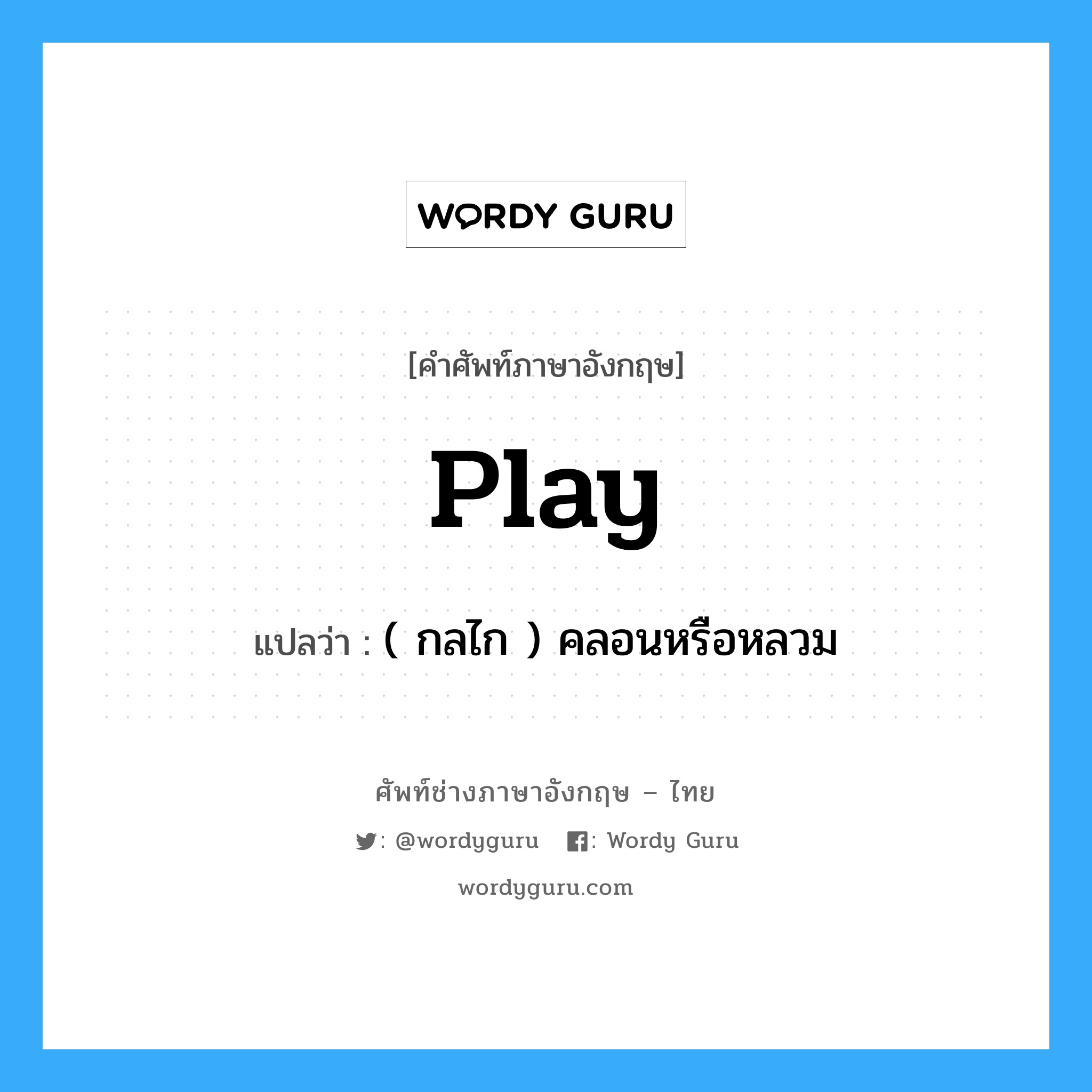 play แปลว่า?, คำศัพท์ช่างภาษาอังกฤษ - ไทย play คำศัพท์ภาษาอังกฤษ play แปลว่า ( กลไก ) คลอนหรือหลวม