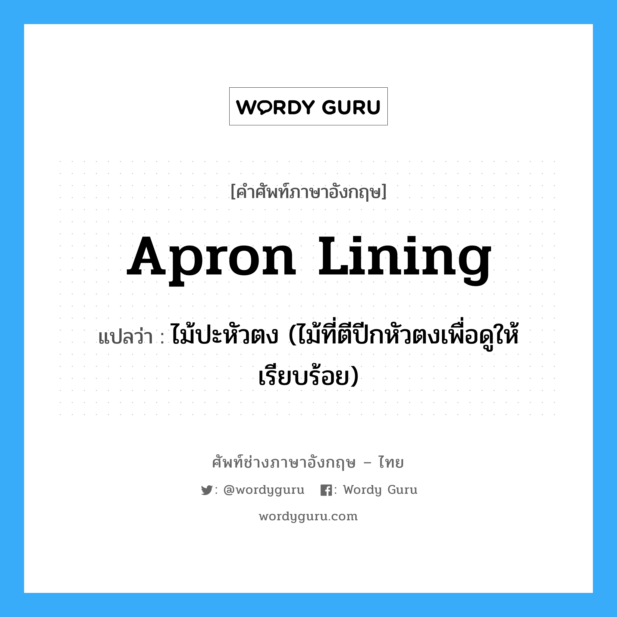 apron lining แปลว่า?, คำศัพท์ช่างภาษาอังกฤษ - ไทย apron lining คำศัพท์ภาษาอังกฤษ apron lining แปลว่า ไม้ปะหัวตง (ไม้ที่ตีปีกหัวตงเพื่อดูให้เรียบร้อย)