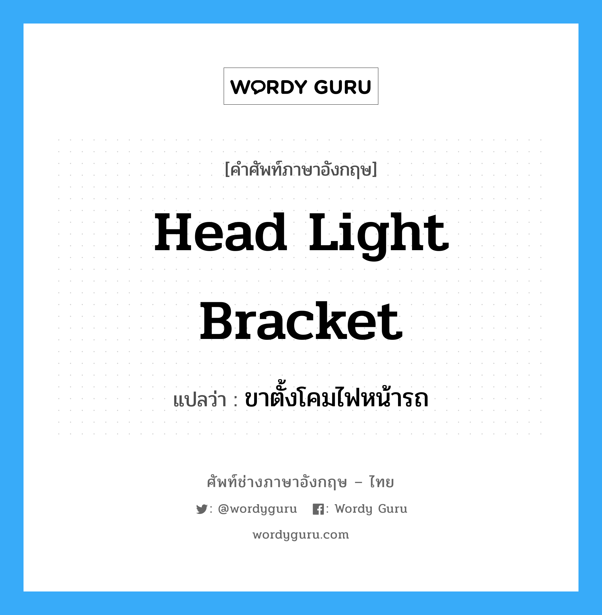 head light bracket แปลว่า?, คำศัพท์ช่างภาษาอังกฤษ - ไทย head light bracket คำศัพท์ภาษาอังกฤษ head light bracket แปลว่า ขาตั้งโคมไฟหน้ารถ