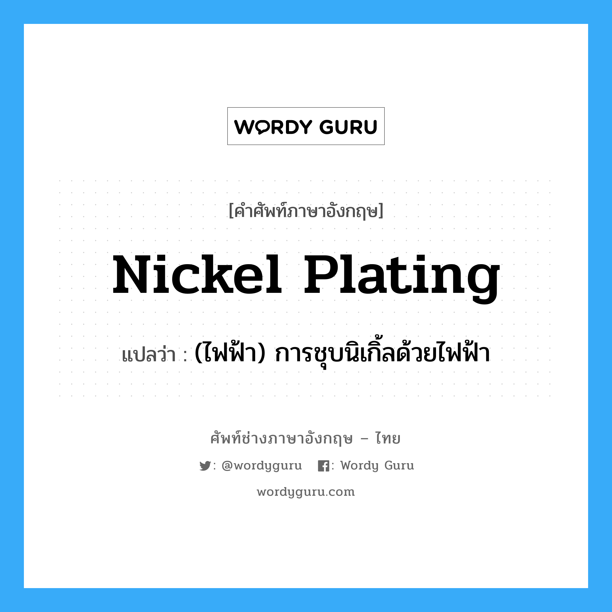 nickel plating แปลว่า?, คำศัพท์ช่างภาษาอังกฤษ - ไทย nickel plating คำศัพท์ภาษาอังกฤษ nickel plating แปลว่า (ไฟฟ้า) การชุบนิเกิ้ลด้วยไฟฟ้า