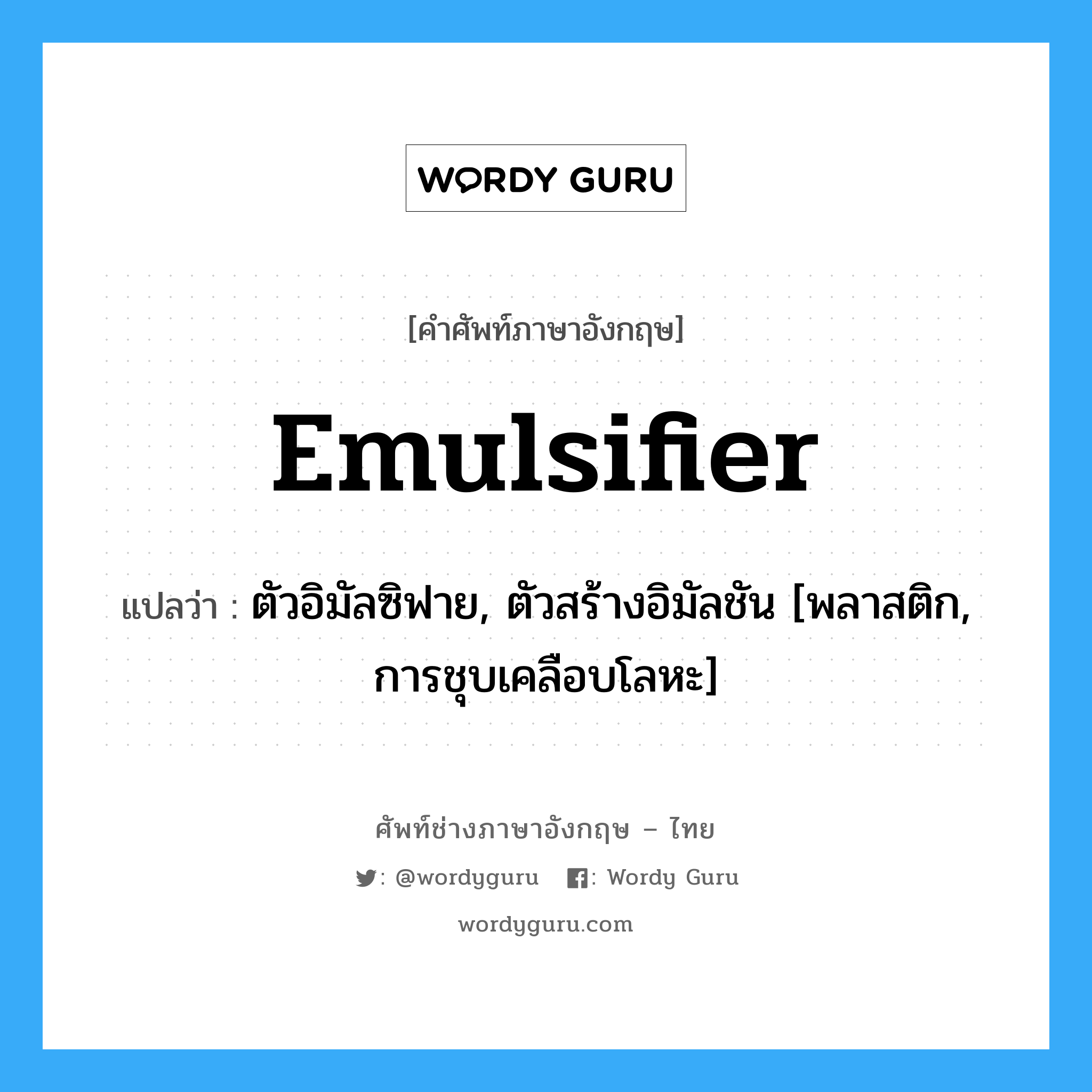 Emulsifier แปลว่า?, คำศัพท์ช่างภาษาอังกฤษ - ไทย Emulsifier คำศัพท์ภาษาอังกฤษ Emulsifier แปลว่า ตัวอิมัลซิฟาย, ตัวสร้างอิมัลชัน [พลาสติก, การชุบเคลือบโลหะ]
