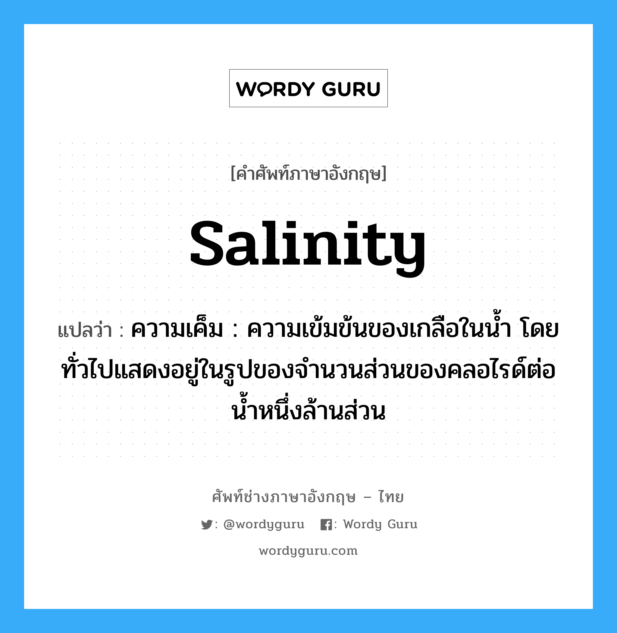 salinity แปลว่า?, คำศัพท์ช่างภาษาอังกฤษ - ไทย salinity คำศัพท์ภาษาอังกฤษ salinity แปลว่า ความเค็ม : ความเข้มข้นของเกลือในน้ำ โดยทั่วไปแสดงอยู่ในรูปของจำนวนส่วนของคลอไรด์ต่อน้ำหนึ่งล้านส่วน
