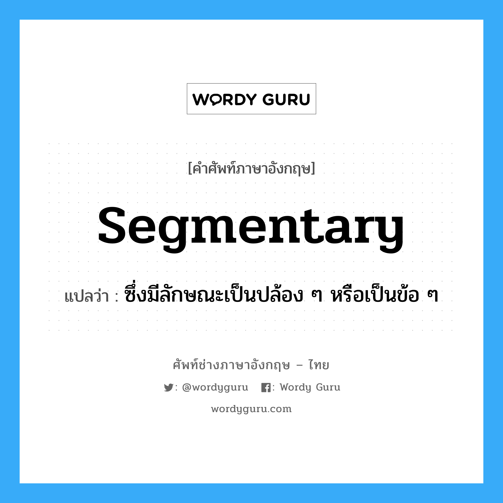segmentary แปลว่า?, คำศัพท์ช่างภาษาอังกฤษ - ไทย segmentary คำศัพท์ภาษาอังกฤษ segmentary แปลว่า ซึ่งมีลักษณะเป็นปล้อง ๆ หรือเป็นข้อ ๆ