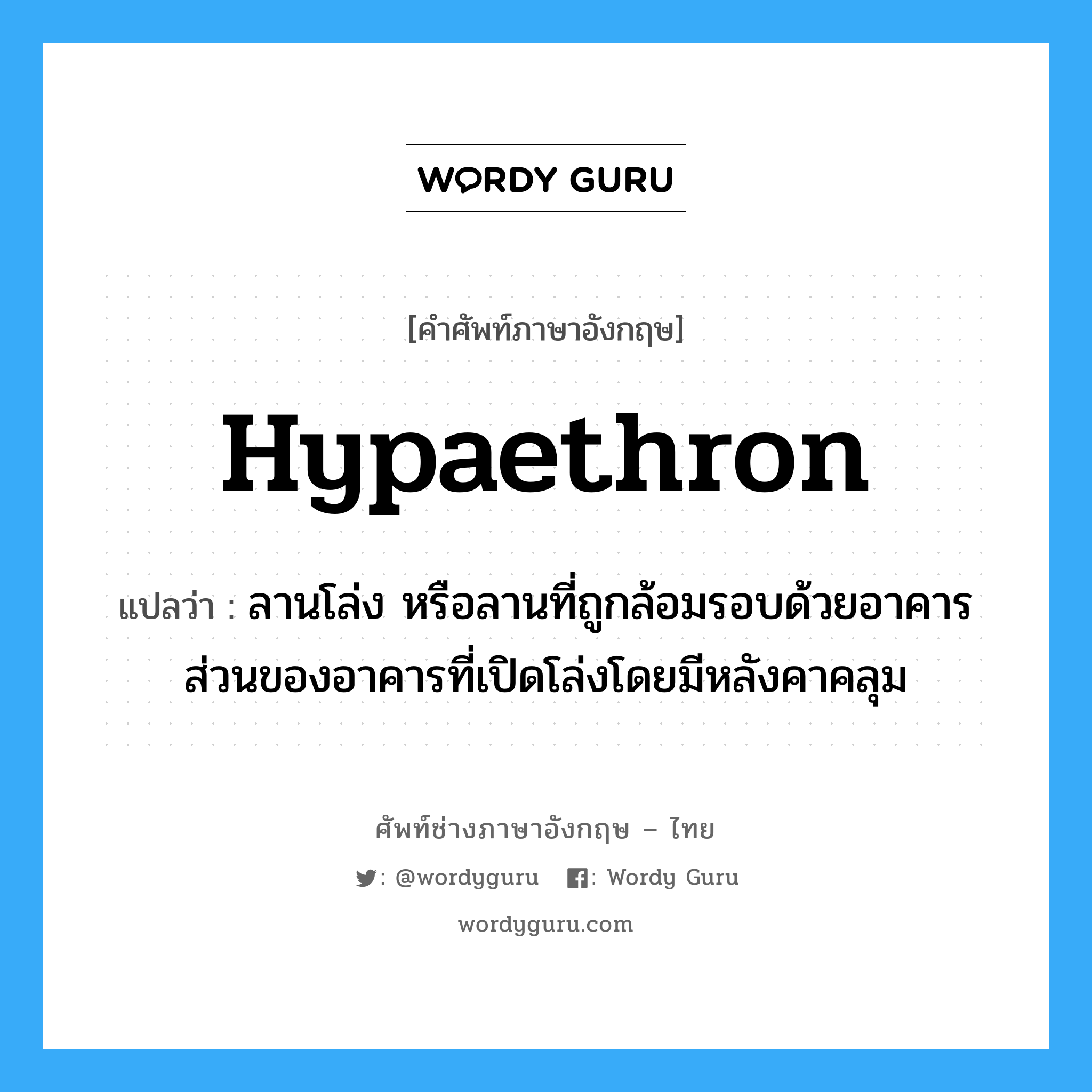 hypaethron แปลว่า?, คำศัพท์ช่างภาษาอังกฤษ - ไทย hypaethron คำศัพท์ภาษาอังกฤษ hypaethron แปลว่า ลานโล่ง หรือลานที่ถูกล้อมรอบด้วยอาคาร ส่วนของอาคารที่เปิดโล่งโดยมีหลังคาคลุม