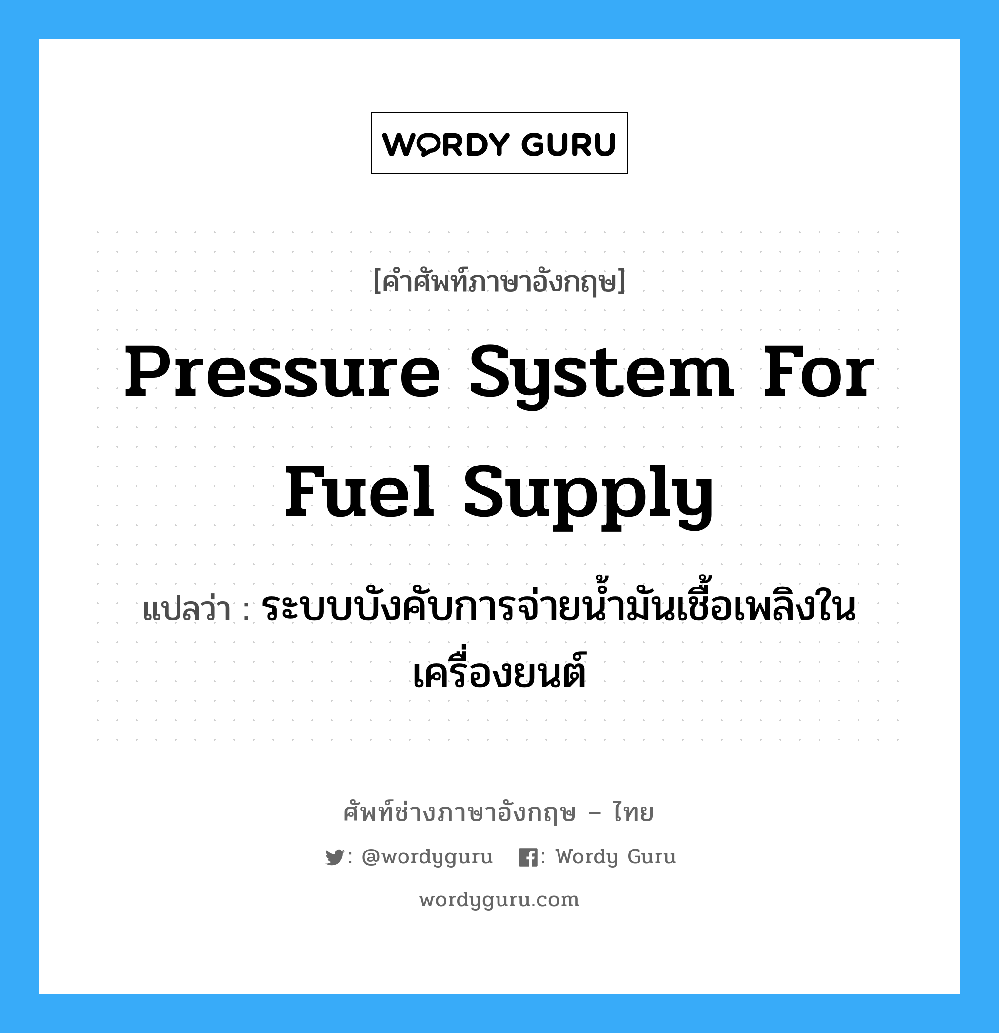 pressure system for fuel supply แปลว่า?, คำศัพท์ช่างภาษาอังกฤษ - ไทย pressure system for fuel supply คำศัพท์ภาษาอังกฤษ pressure system for fuel supply แปลว่า ระบบบังคับการจ่ายน้ำมันเชื้อเพลิงในเครื่องยนต์
