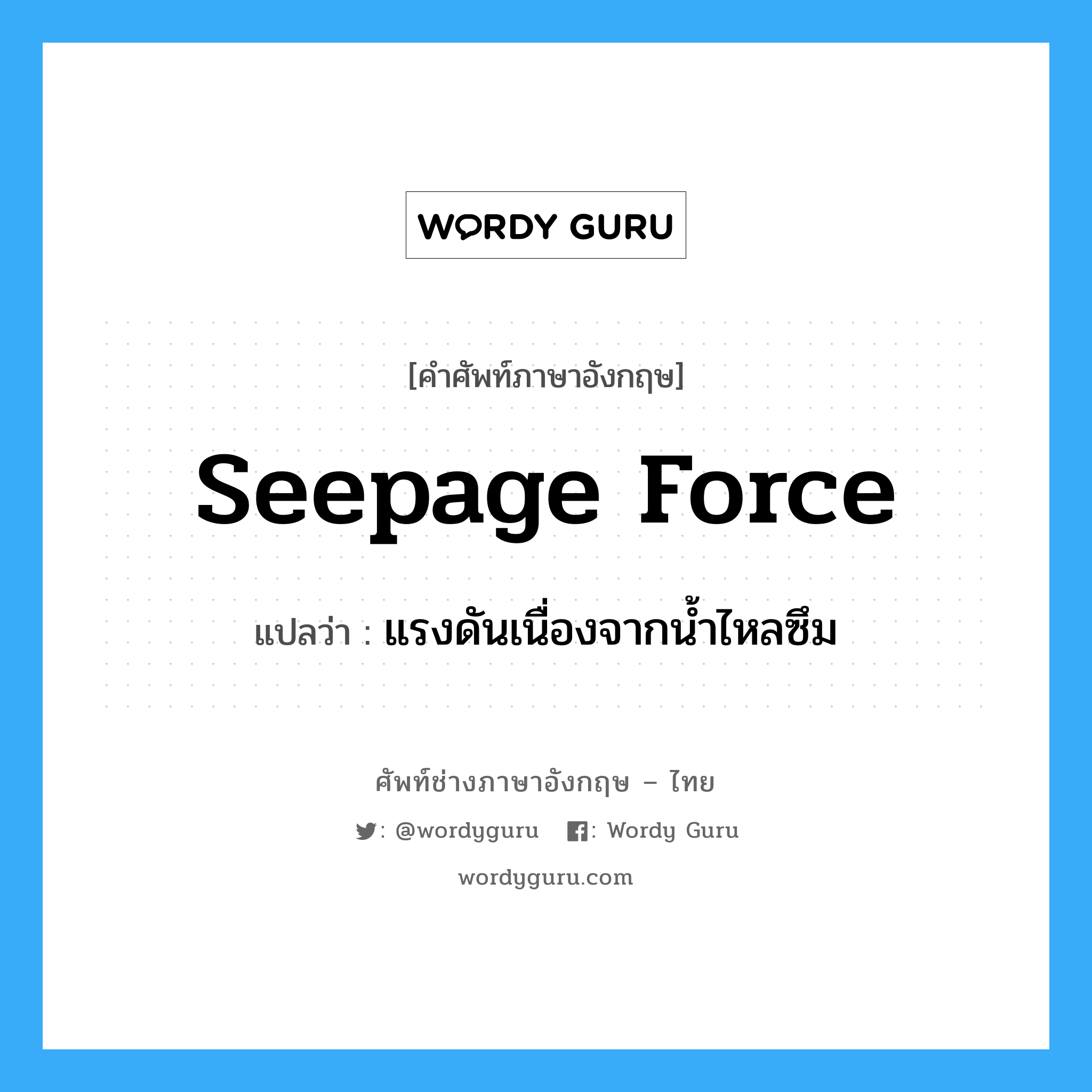 seepage force แปลว่า?, คำศัพท์ช่างภาษาอังกฤษ - ไทย seepage force คำศัพท์ภาษาอังกฤษ seepage force แปลว่า แรงดันเนื่องจากน้ำไหลซึม