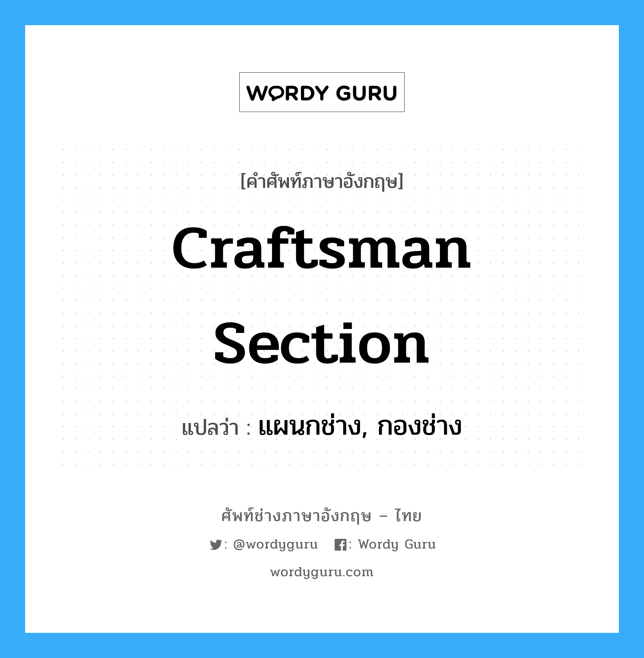 Craftsman Section แปลว่า?, คำศัพท์ช่างภาษาอังกฤษ - ไทย Craftsman Section คำศัพท์ภาษาอังกฤษ Craftsman Section แปลว่า แผนกช่าง, กองช่าง